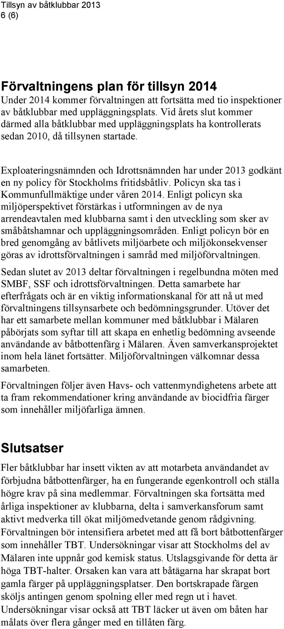 Exploateringsnämnden och Idrottsnämnden har under 2013 godkänt en ny policy för Stockholms fritidsbåtliv. Policyn ska tas i Kommunfullmäktige under våren 2014.