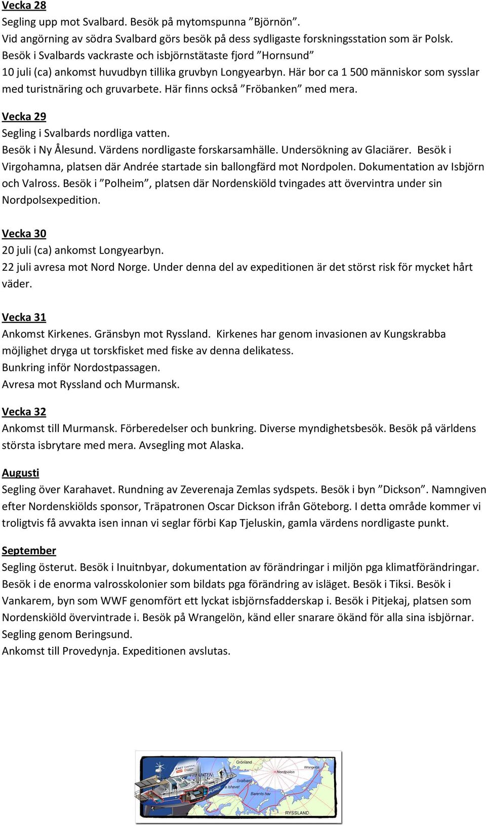 Här finns också Fröbanken med mera. Vecka 29 Segling i Svalbards nordliga vatten. Besök i Ny Ålesund. Värdens nordligaste forskarsamhälle. Undersökning av Glaciärer.