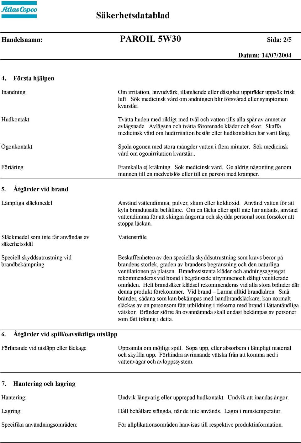 Avlägsna och tvätta förorenade kläder och skor. Skaffa medicinsk vård om hudirritation består eller hudkontakten har varit lång. Spola ögonen med stora mängder vatten i flera minuter.