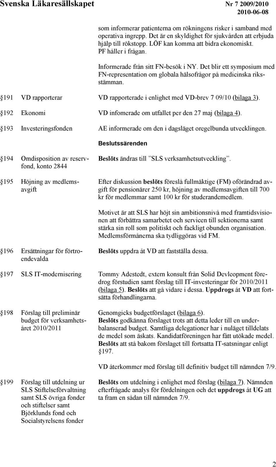 191 VD rapporterar VD rapporterade i enlighet med VD-brev 7 09/10 (bilaga 3). 192 Ekonomi VD infomerade om utfallet per den 27 maj (bilaga 4).