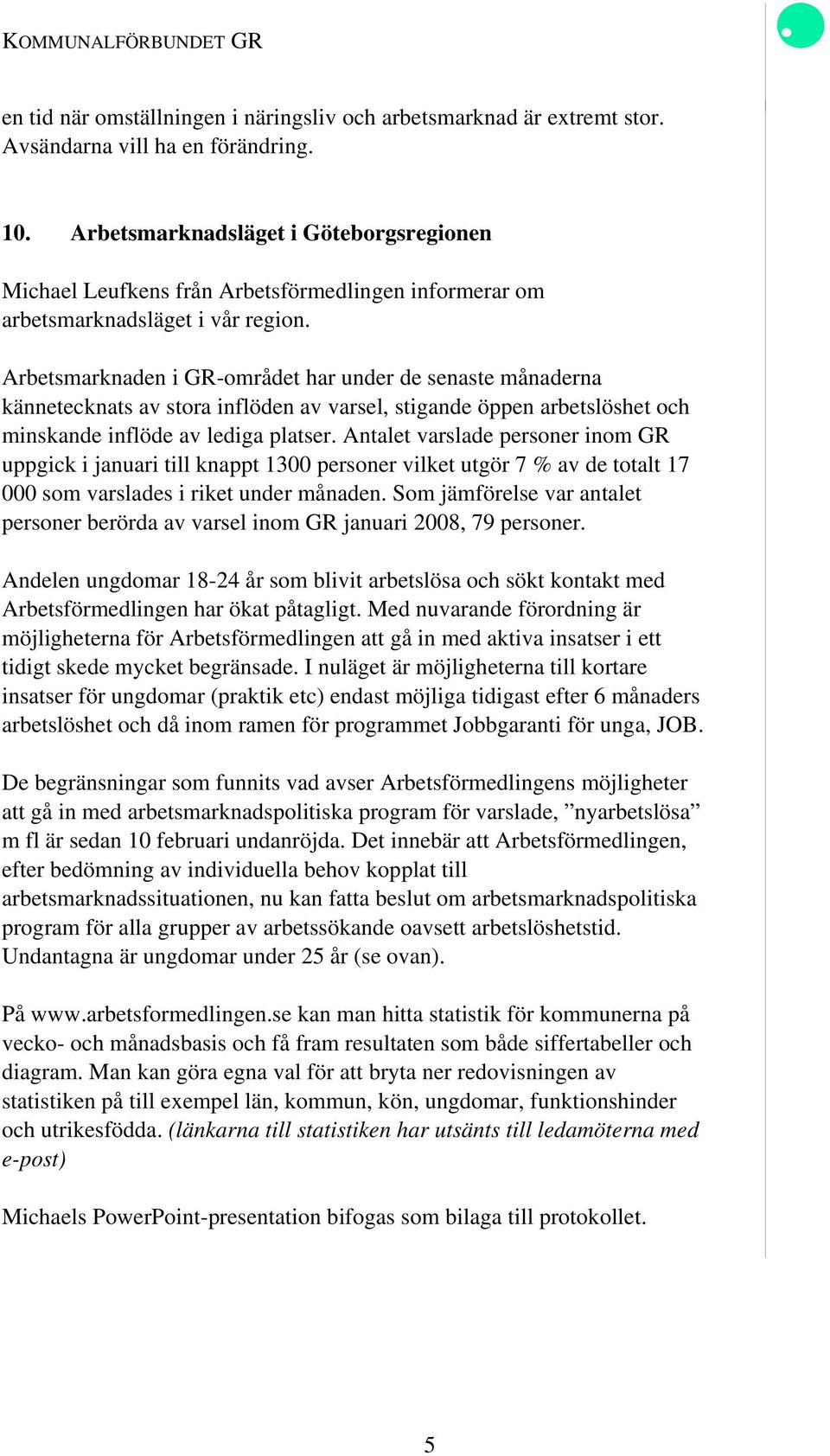 Arbetsmarknaden i GR-området har under de senaste månaderna kännetecknats av stora inflöden av varsel, stigande öppen arbetslöshet och minskande inflöde av lediga platser.