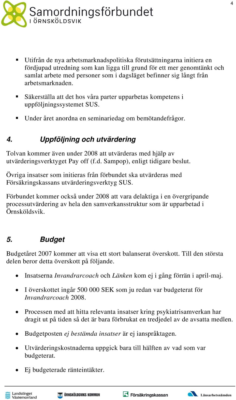 Uppföljning och utvärdering Tolvan kommer även under 2008 att utvärderas med hjälp av utvärderingsverktyget Pay off (f.d. Sampop), enligt tidigare beslut.