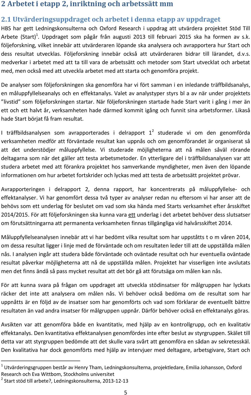 Uppdraget som pågår från augusti 2013 till februari 2015 ska ha formen av s.k. följeforskning, vilket innebär att utvärderaren löpande ska analysera och avrapportera hur Start och dess resultat utvecklas.