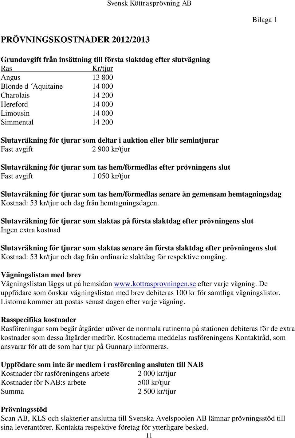 avgift 1 050 kr/tjur Slutavräkning för tjurar som tas hem/förmedlas senare än gemensam hemtagningsdag Kostnad: 53 kr/tjur och dag från hemtagningsdagen.