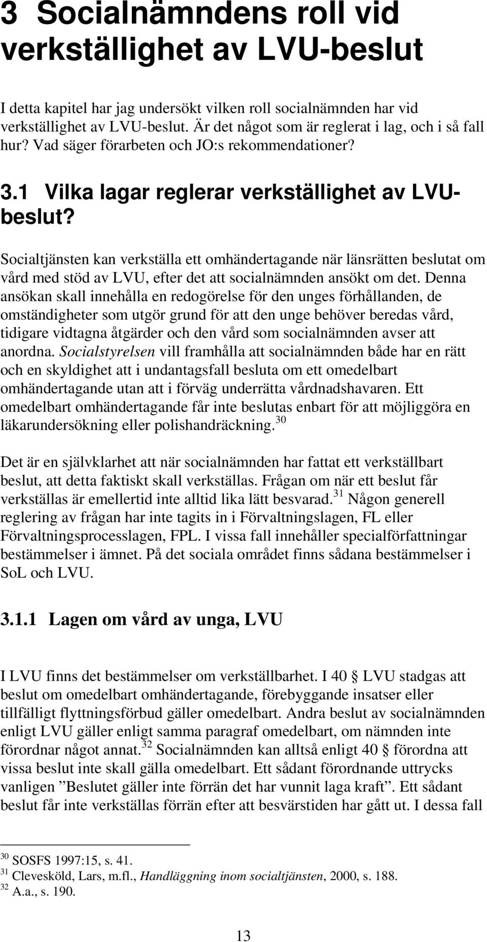 Socialtjänsten kan verkställa ett omhändertagande när länsrätten beslutat om vård med stöd av LVU, efter det att socialnämnden ansökt om det.