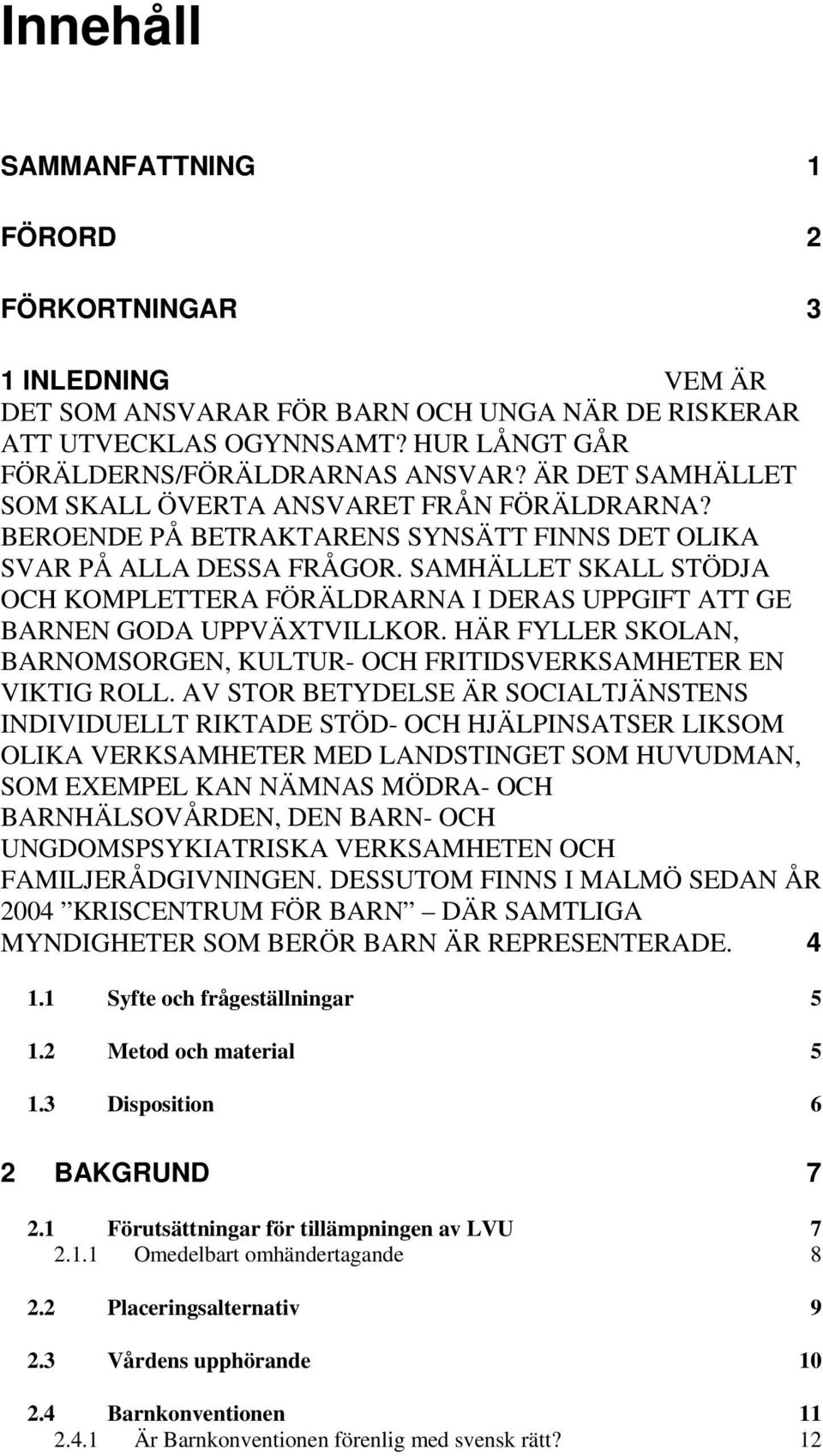 SAMHÄLLET SKALL STÖDJA OCH KOMPLETTERA FÖRÄLDRARNA I DERAS UPPGIFT ATT GE BARNEN GODA UPPVÄXTVILLKOR. HÄR FYLLER SKOLAN, BARNOMSORGEN, KULTUR- OCH FRITIDSVERKSAMHETER EN VIKTIG ROLL.