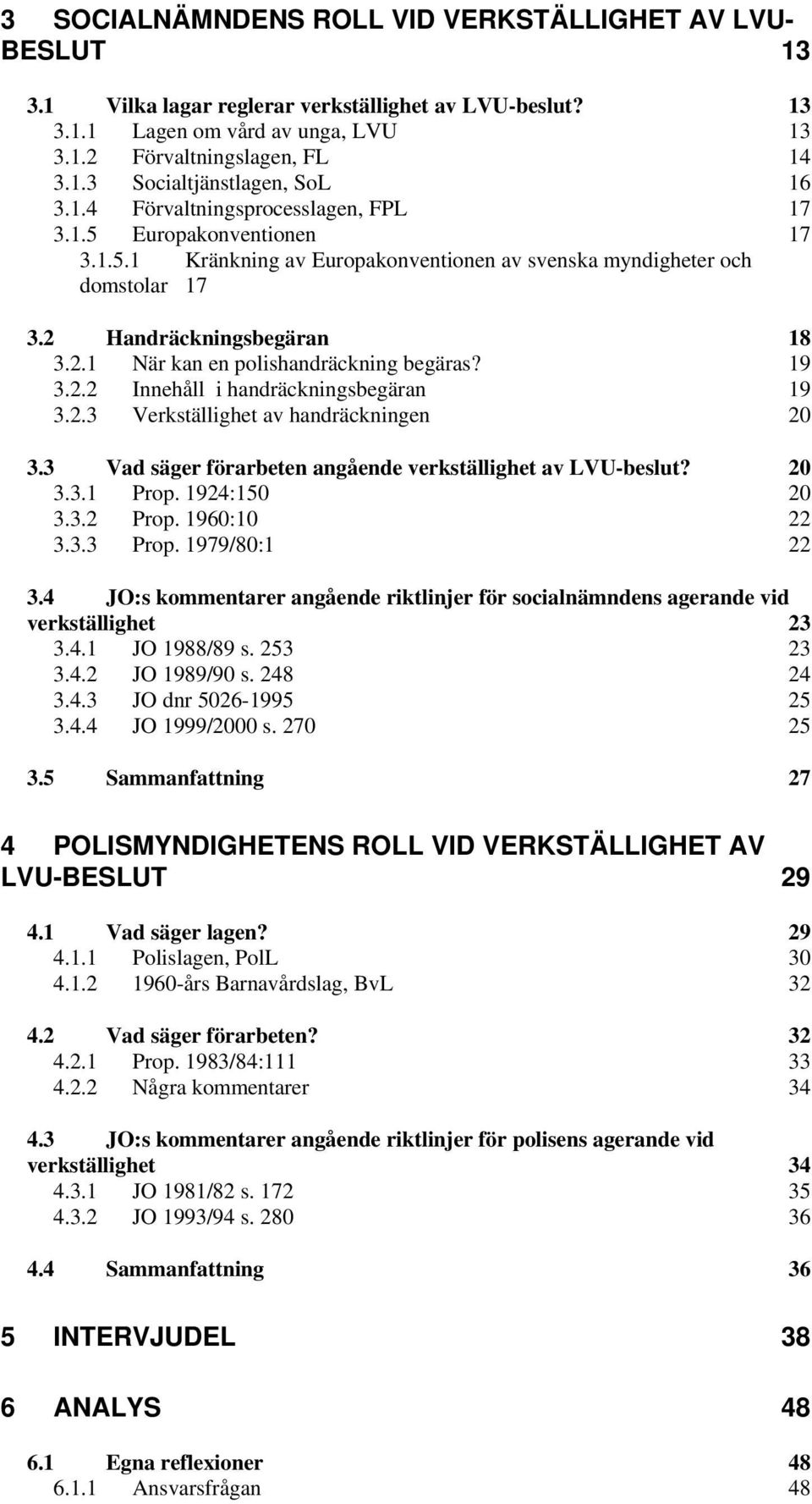 19 3.2.2 Innehåll i handräckningsbegäran 19 3.2.3 Verkställighet av handräckningen 20 3.3 Vad säger förarbeten angående verkställighet av LVU-beslut? 20 3.3.1 Prop. 1924:150 20 3.3.2 Prop.