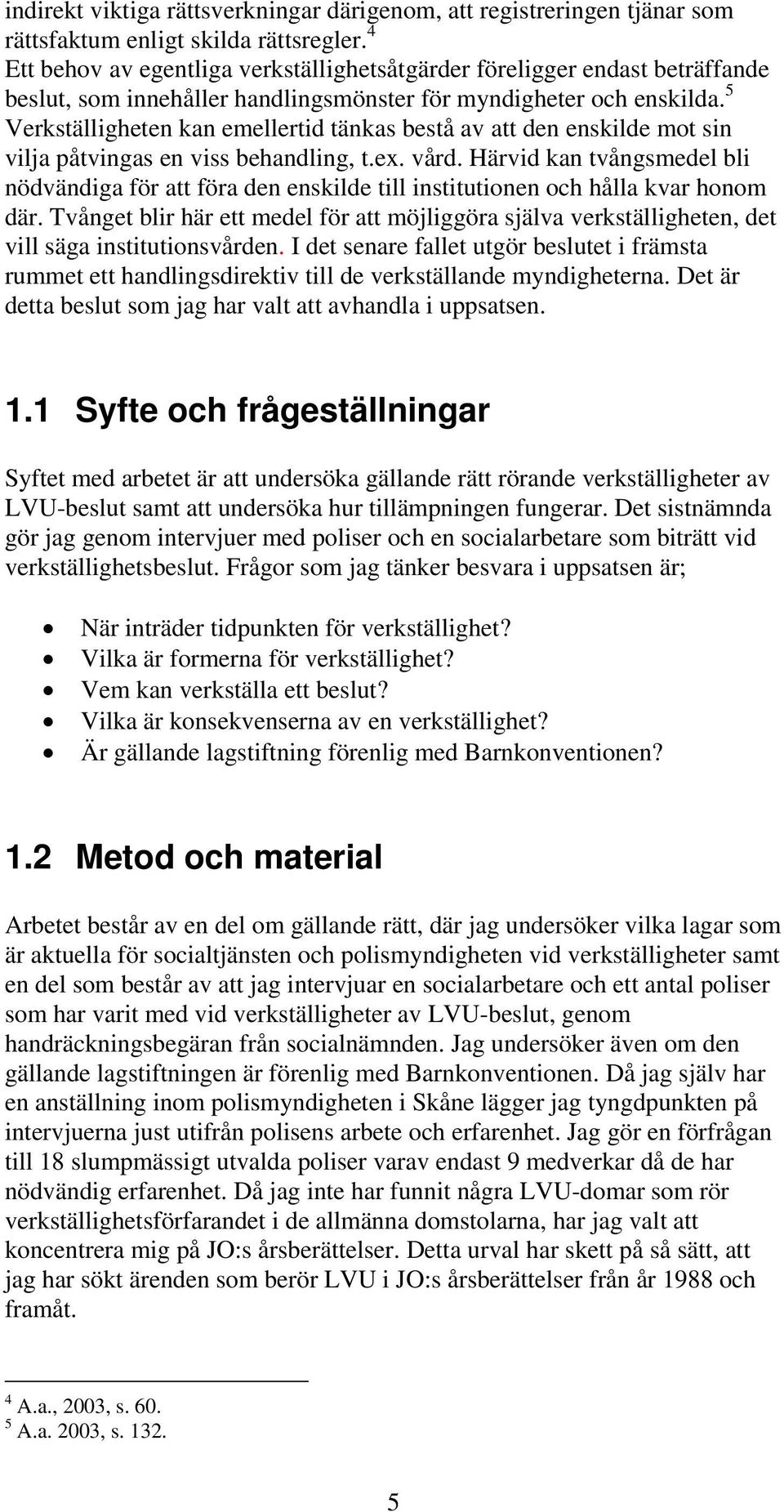 5 Verkställigheten kan emellertid tänkas bestå av att den enskilde mot sin vilja påtvingas en viss behandling, t.ex. vård.