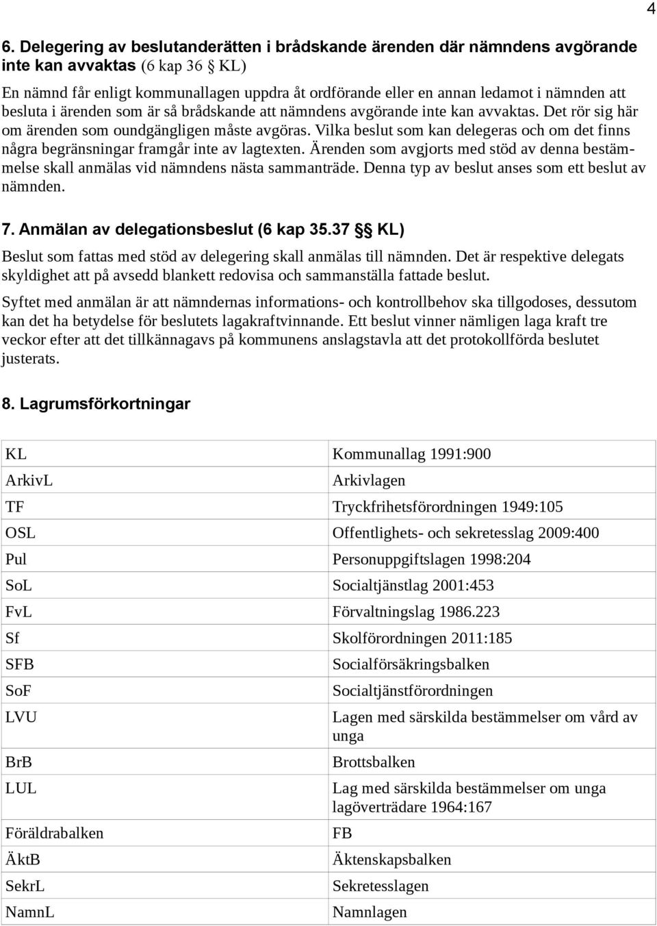 Vilka beslut som kan delegeras och om det finns några begränsningar framgår inte av lagtexten. n som avgjorts med stöd av denna bestämmelse skall anmälas vid nämndens nästa sammanträde.