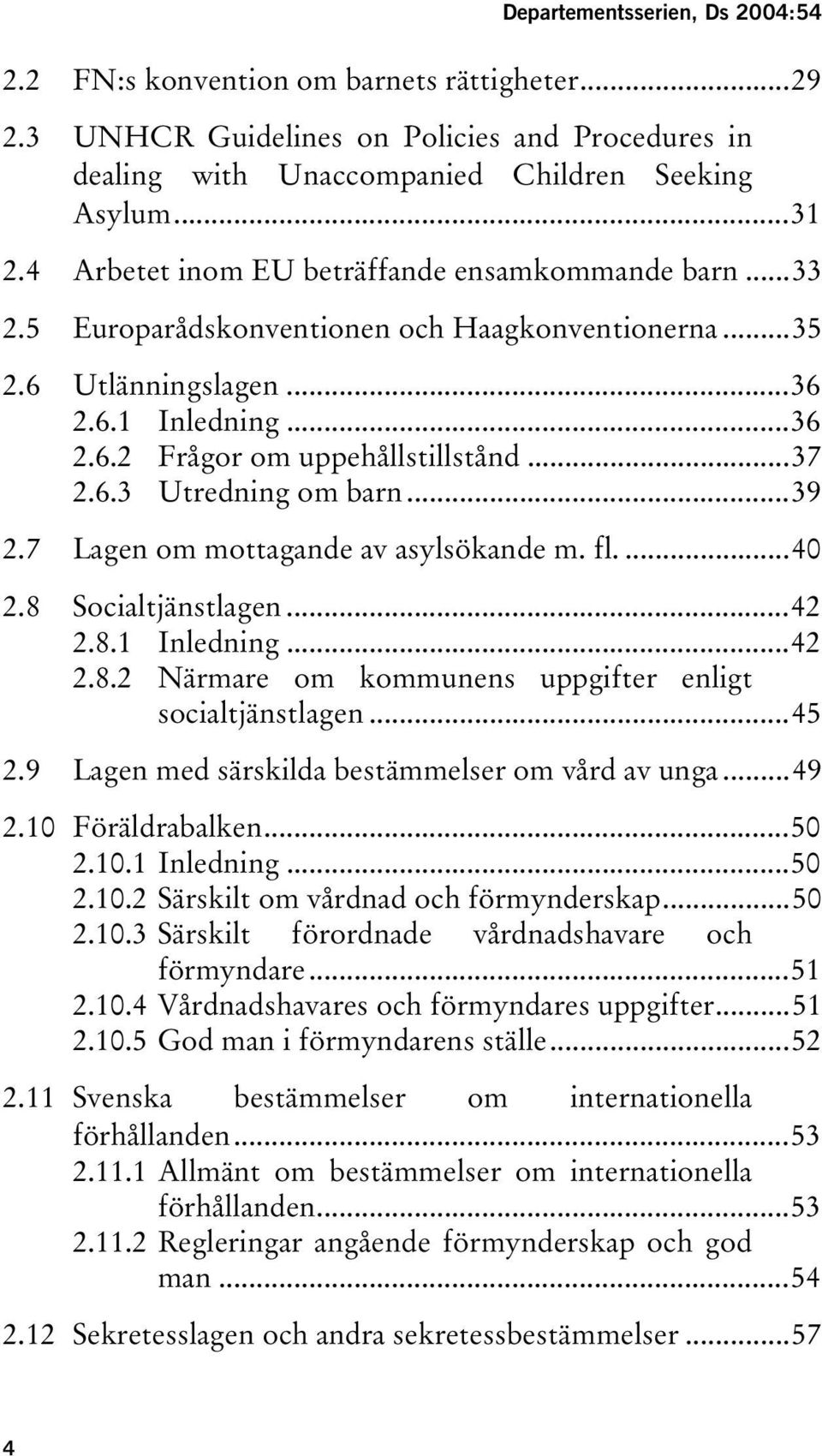 ..39 2.7 Lagen om mottagande av asylsökande m. fl....40 2.8 Socialtjänstlagen...42 2.8.1 Inledning...42 2.8.2 Närmare om kommunens uppgifter enligt socialtjänstlagen...45 2.