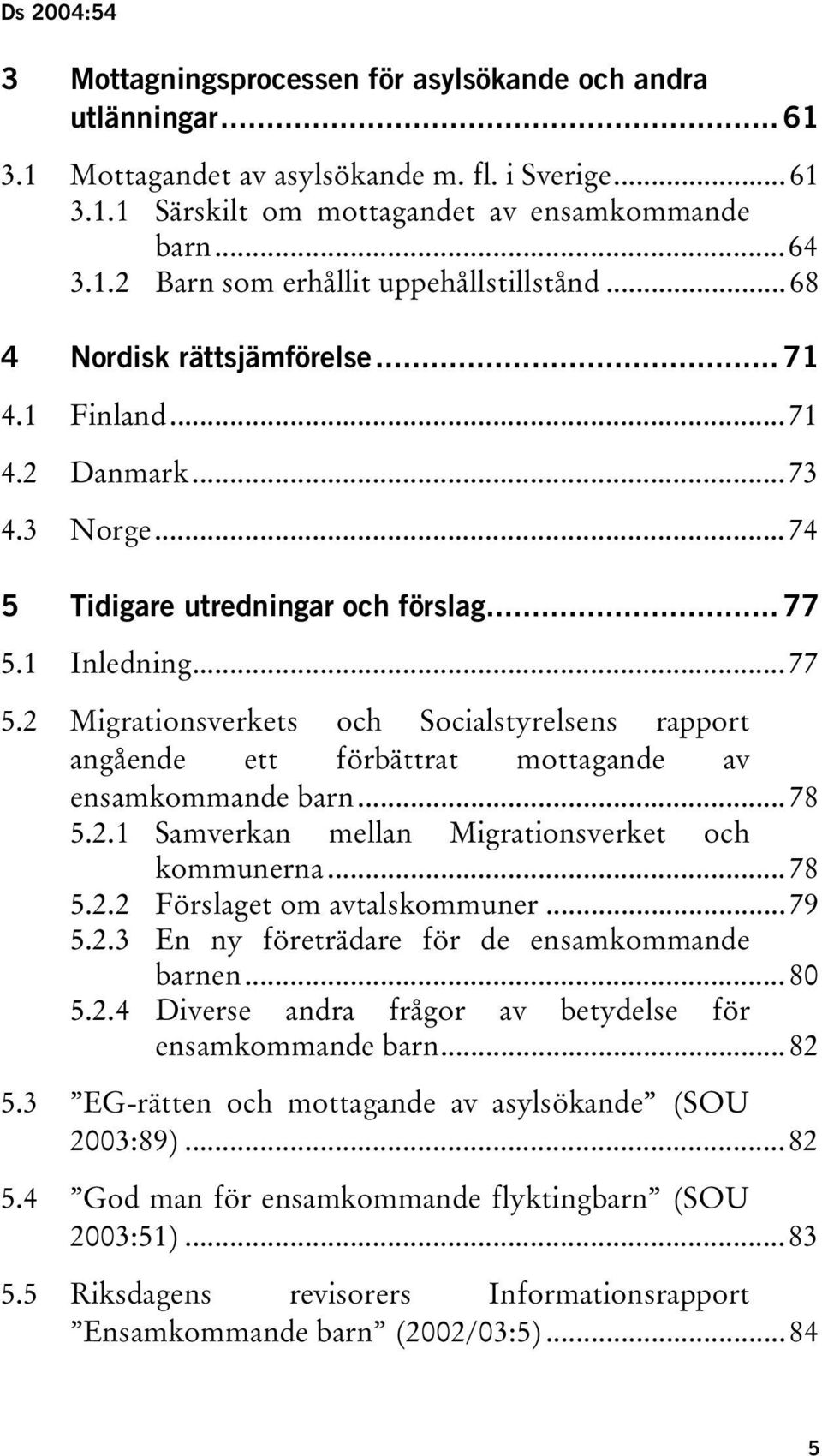 1 Inledning...77 5.2 Migrationsverkets och Socialstyrelsens rapport angående ett förbättrat mottagande av ensamkommande barn...78 5.2.1 Samverkan mellan Migrationsverket och kommunerna...78 5.2.2 Förslaget om avtalskommuner.