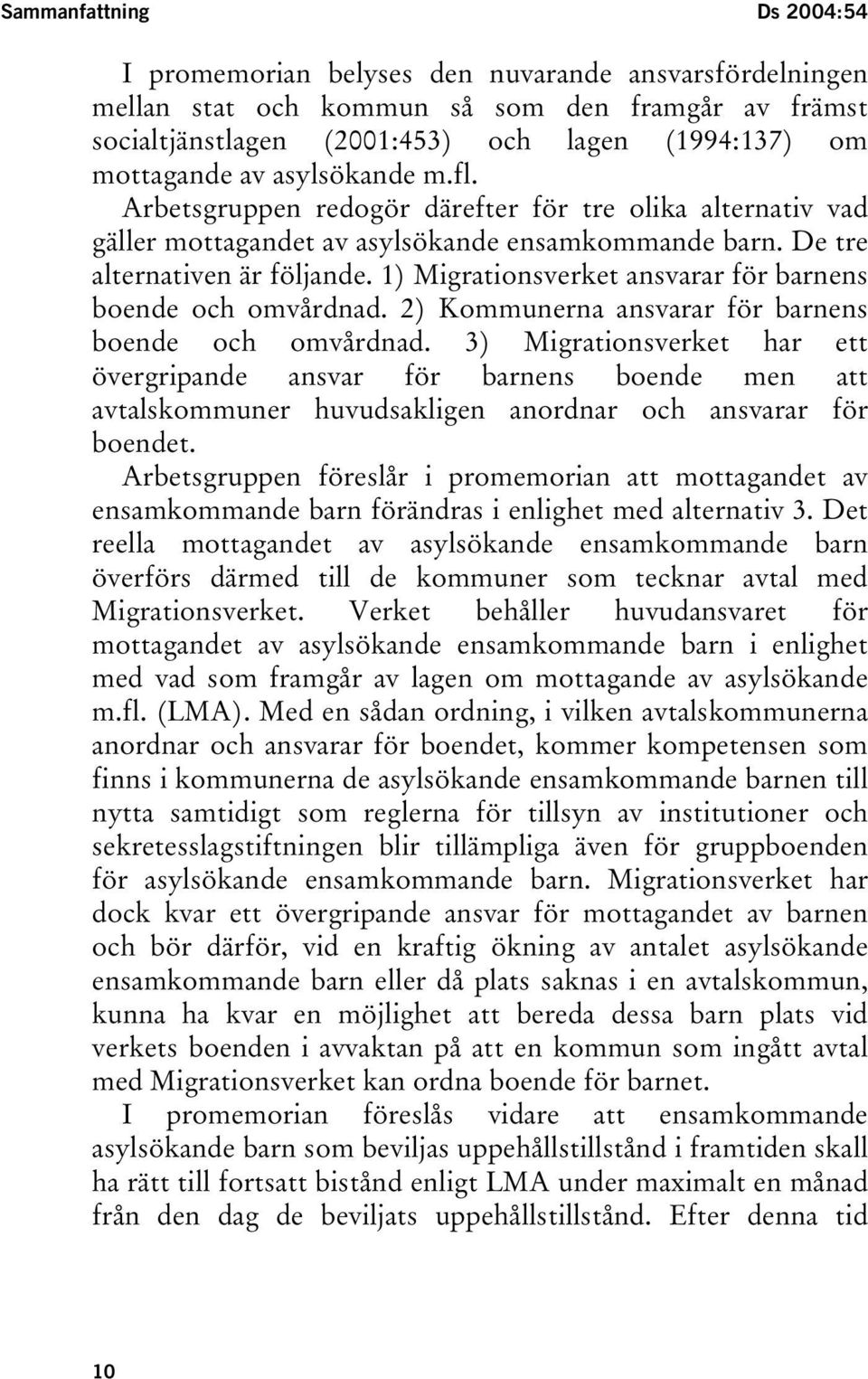 1) Migrationsverket ansvarar för barnens boende och omvårdnad. 2) Kommunerna ansvarar för barnens boende och omvårdnad.