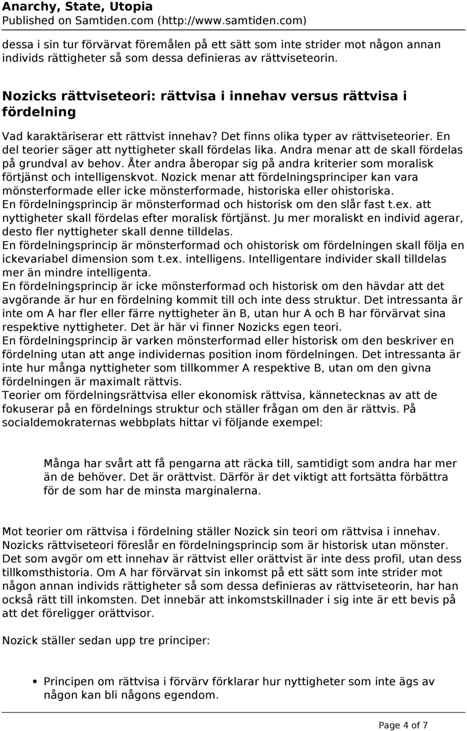 En del teorier säger att nyttigheter skall fördelas lika. Andra menar att de skall fördelas på grundval av behov. Åter andra åberopar sig på andra kriterier som moralisk förtjänst och intelligenskvot.