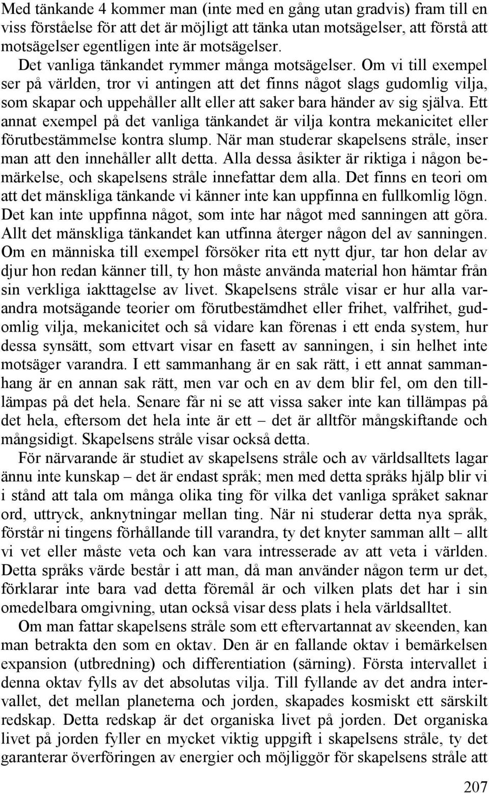 Om vi till exempel ser på världen, tror vi antingen att det finns något slags gudomlig vilja, som skapar och uppehåller allt eller att saker bara händer av sig själva.