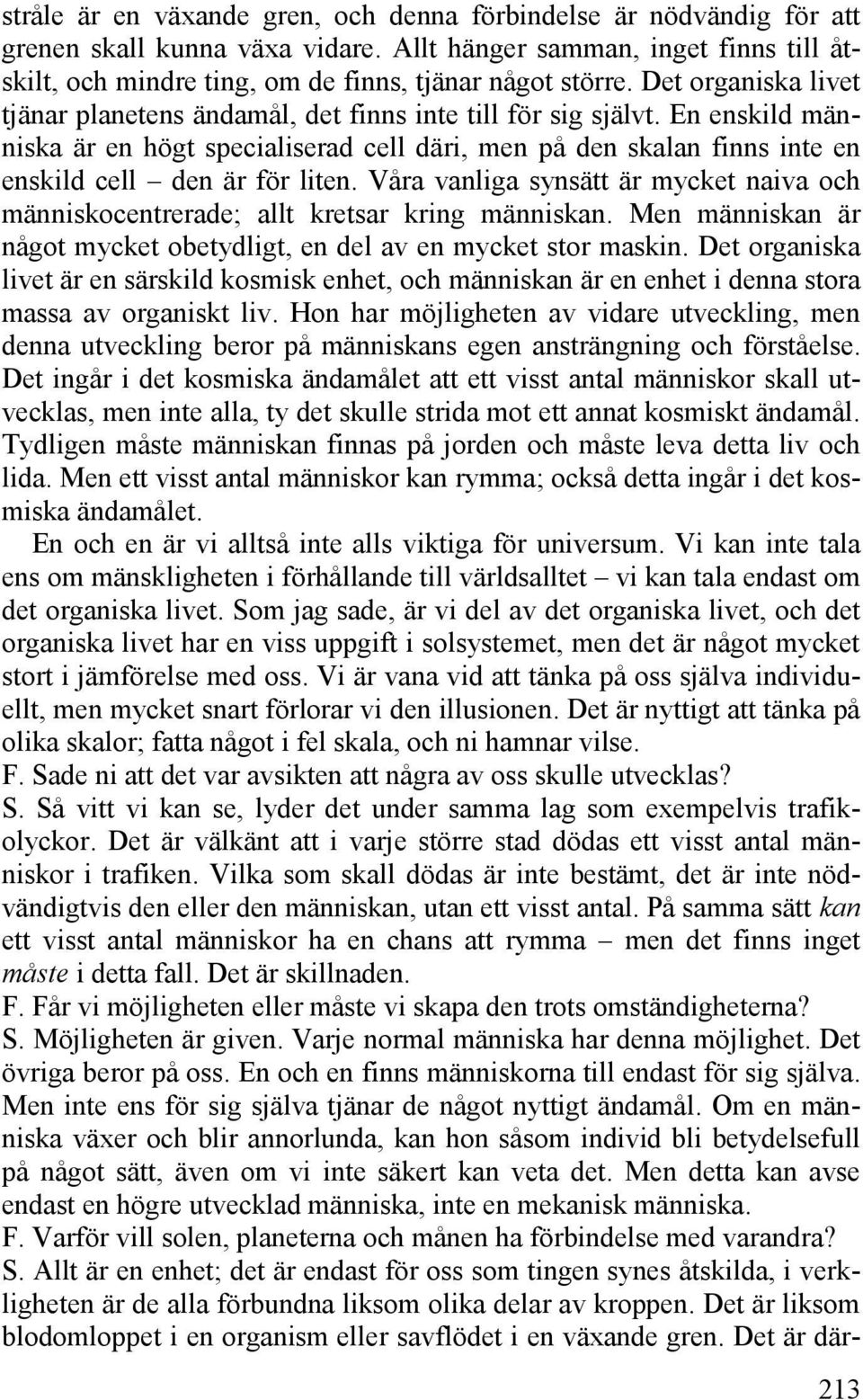 Våra vanliga synsätt är mycket naiva och människocentrerade; allt kretsar kring människan. Men människan är något mycket obetydligt, en del av en mycket stor maskin.