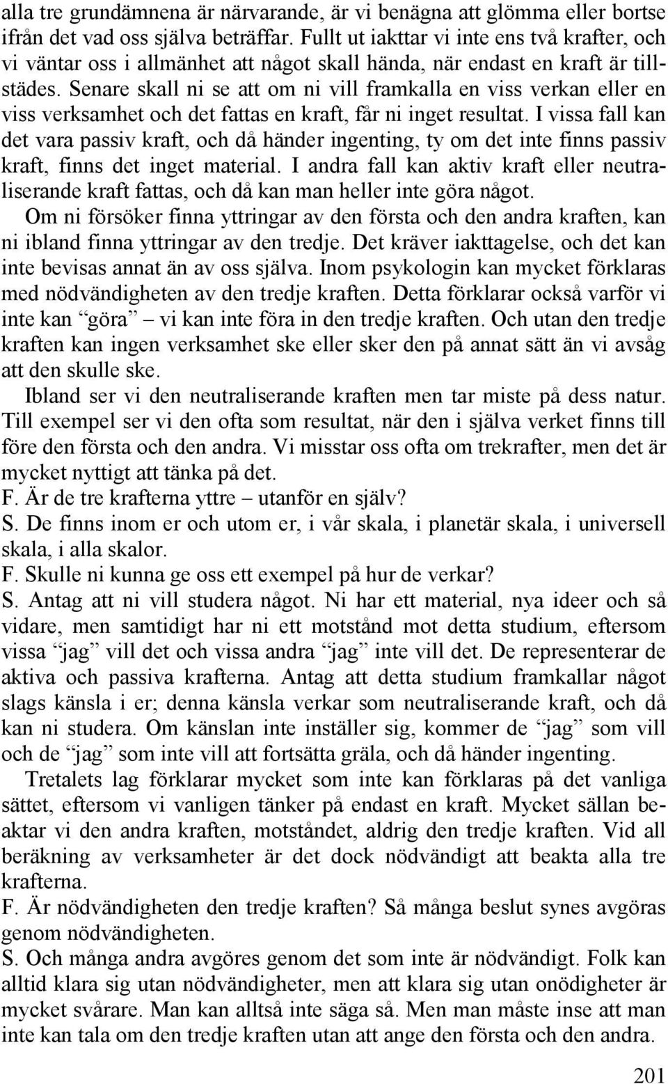 Senare skall ni se att om ni vill framkalla en viss verkan eller en viss verksamhet och det fattas en kraft, får ni inget resultat.