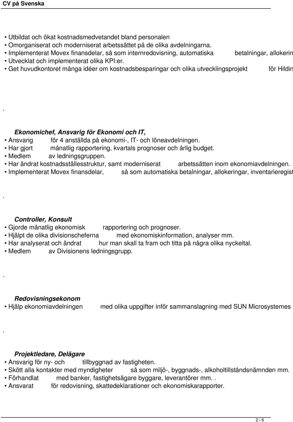 Ansvarig för 4 anställda på ekonomi-, IT- och löneavdelningen Har gjort månatlig rapportering, kvartals prognoser och årlig budget Medlem av ledningsgruppen Har ändrat kostnadsställesstruktur, samt