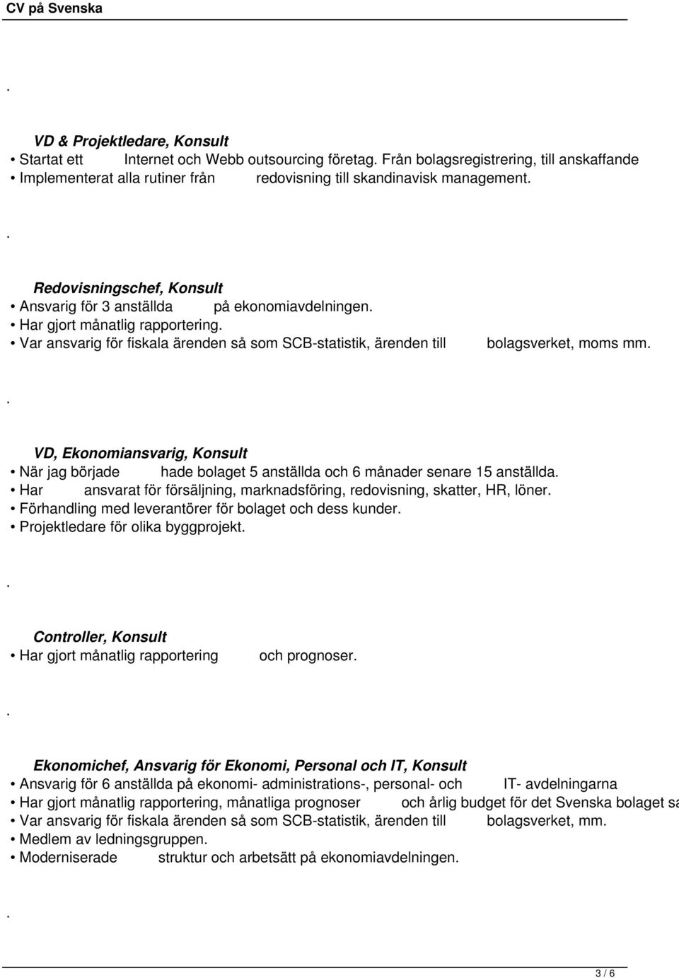 Ekonomiansvarig, Konsult När jag började hade bolaget 5 anställda och 6 månader senare 15 anställda Har ansvarat för försäljning, marknadsföring, redovisning, skatter, HR, löner Förhandling med