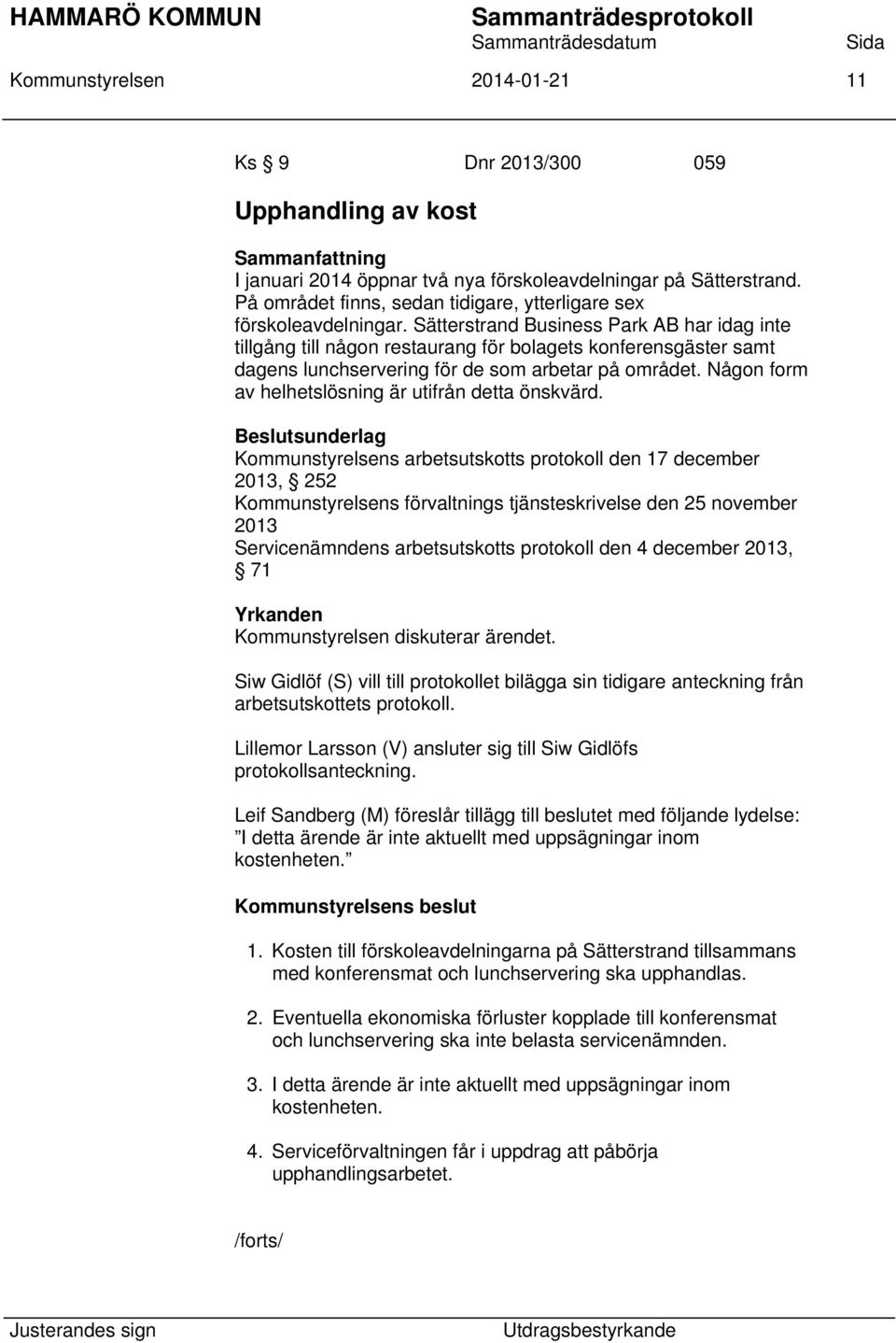 Sätterstrand Business Park AB har idag inte tillgång till någon restaurang för bolagets konferensgäster samt dagens lunchservering för de som arbetar på området.