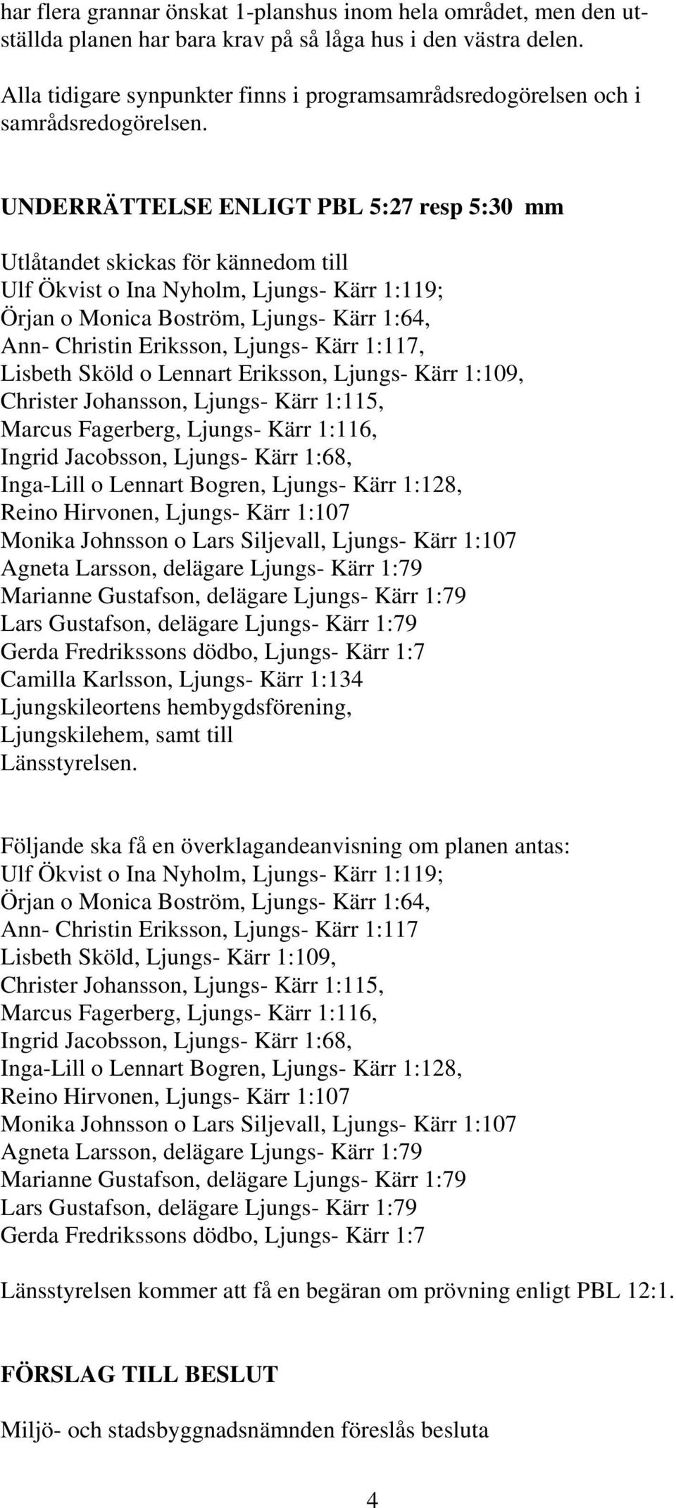 UNDERRÄTTELSE ENLIGT PBL 5:27 resp 5:30 mm Utlåtandet skickas för kännedom till Ulf Ökvist o Ina Nyholm, Ljungs- Kärr 1:119; Örjan o Monica Boström, Ljungs- Kärr 1:64, Ann- Christin Eriksson, Ljungs-