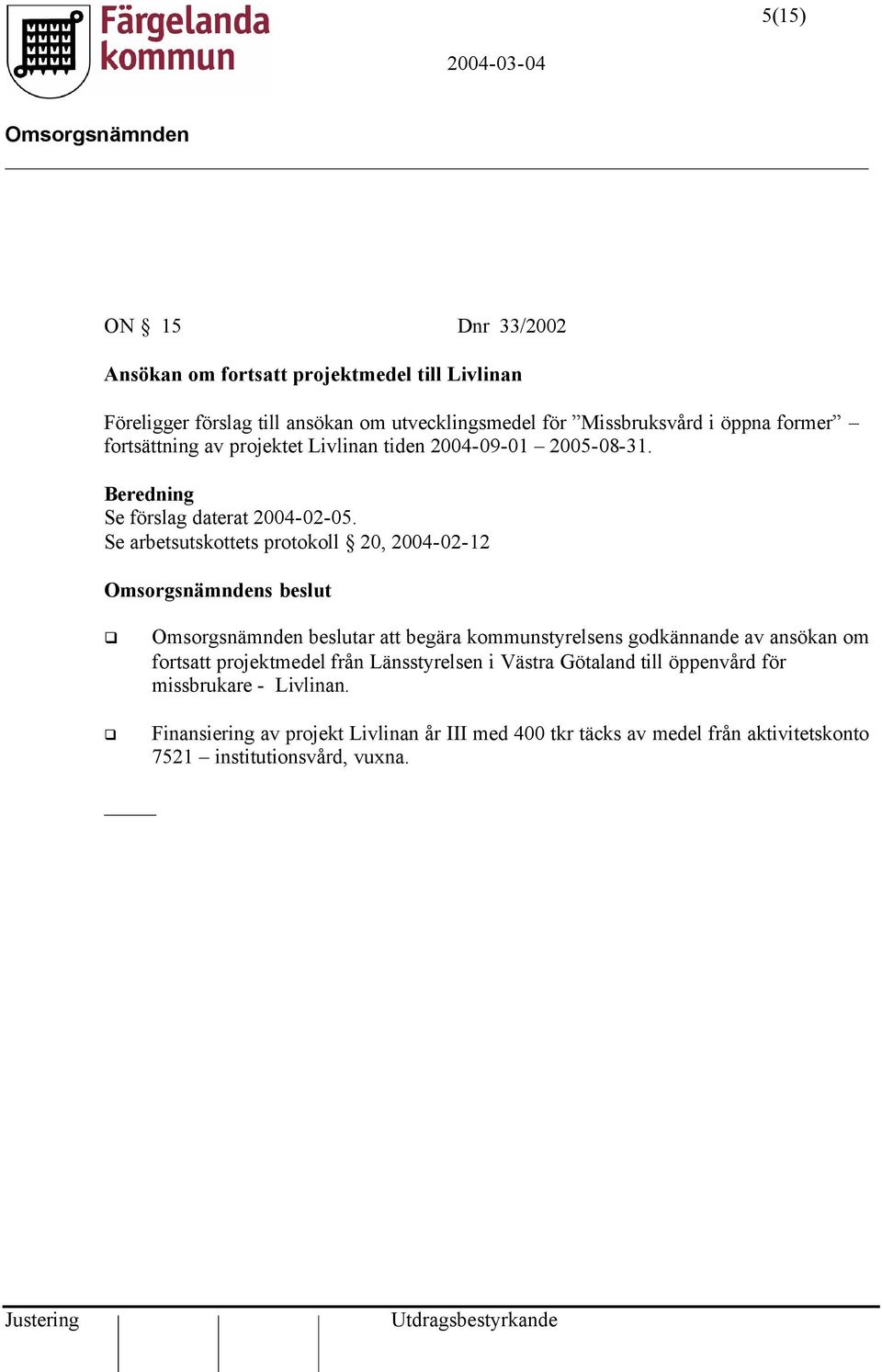 Se arbetsutskottets protokoll 20, 2004-02-12 s beslut beslutar att begära kommunstyrelsens godkännande av ansökan om fortsatt projektmedel från