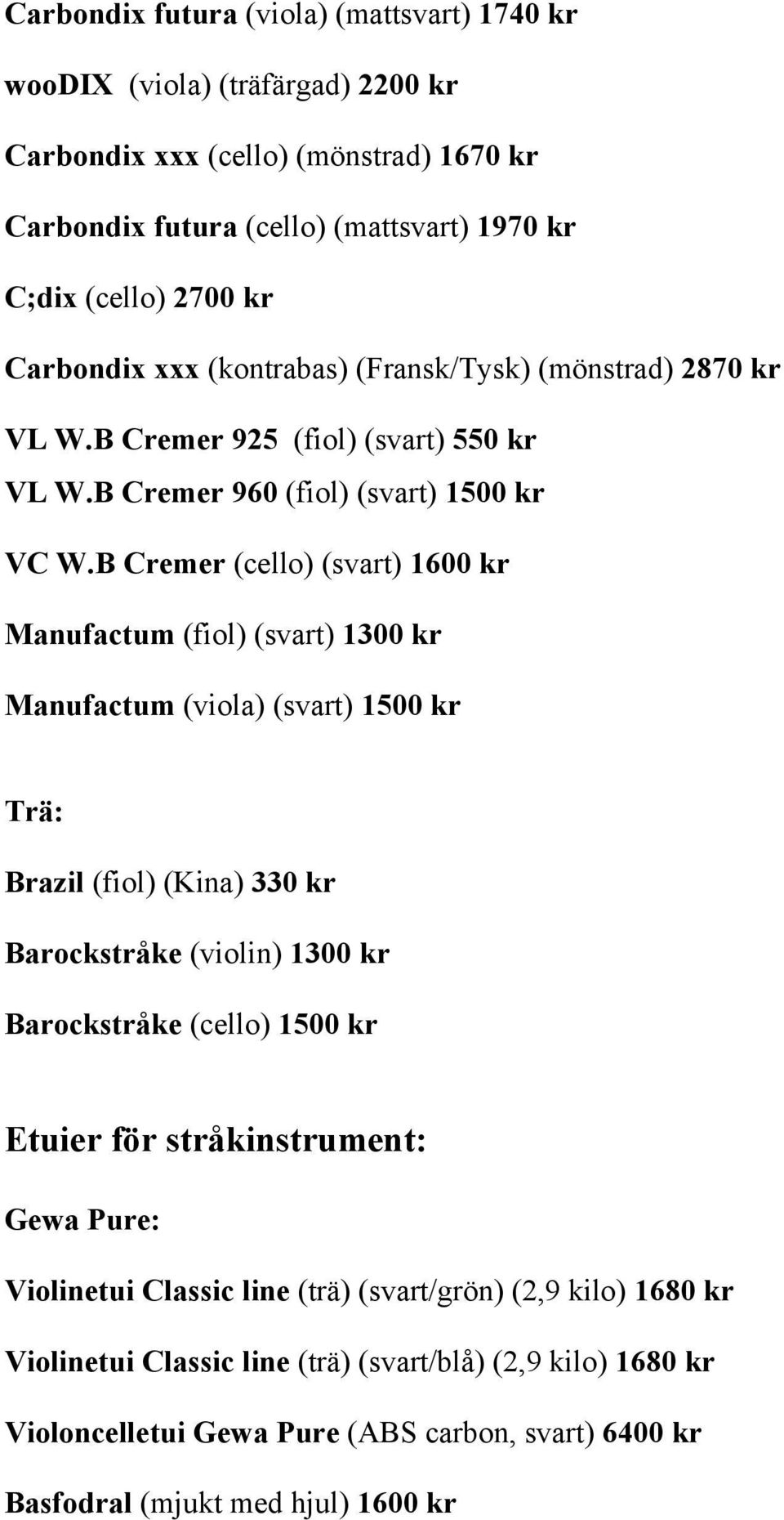 B Cremer (cello) (svart) 1600 kr Manufactum (fiol) (svart) 1300 kr Manufactum (viola) (svart) 1500 kr Trä: Brazil (fiol) (Kina) 330 kr Barockstråke (violin) 1300 kr Barockstråke (cello) 1500 kr