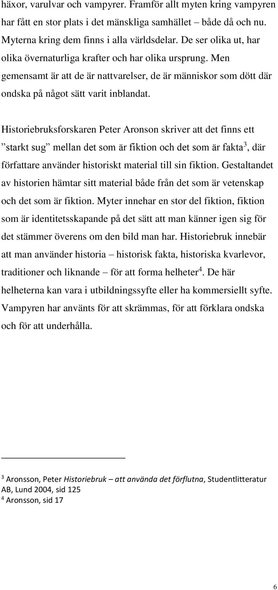 Historiebruksforskaren Peter Aronson skriver att det finns ett starkt sug mellan det som är fiktion och det som är fakta 3, där författare använder historiskt material till sin fiktion.