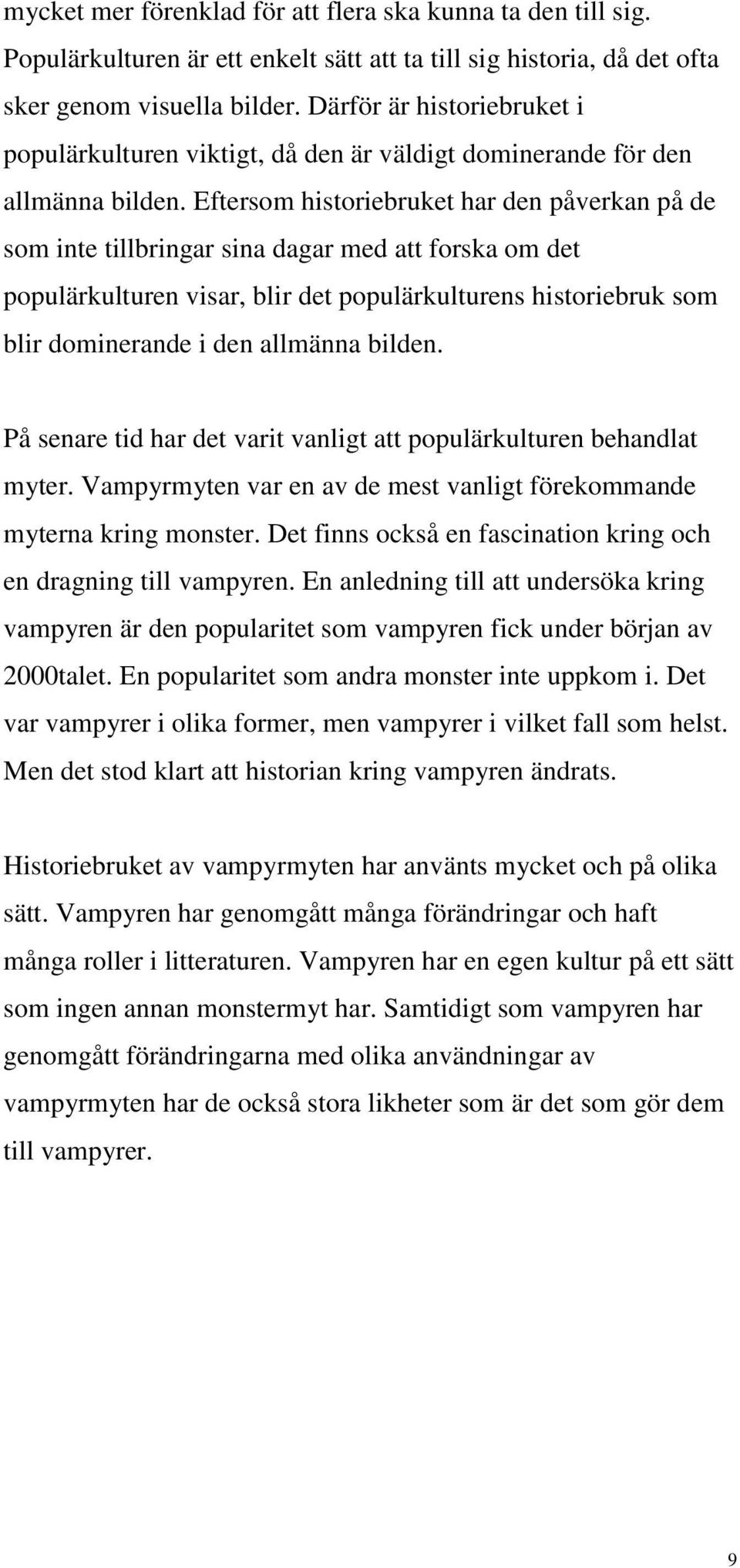 Eftersom historiebruket har den påverkan på de som inte tillbringar sina dagar med att forska om det populärkulturen visar, blir det populärkulturens historiebruk som blir dominerande i den allmänna