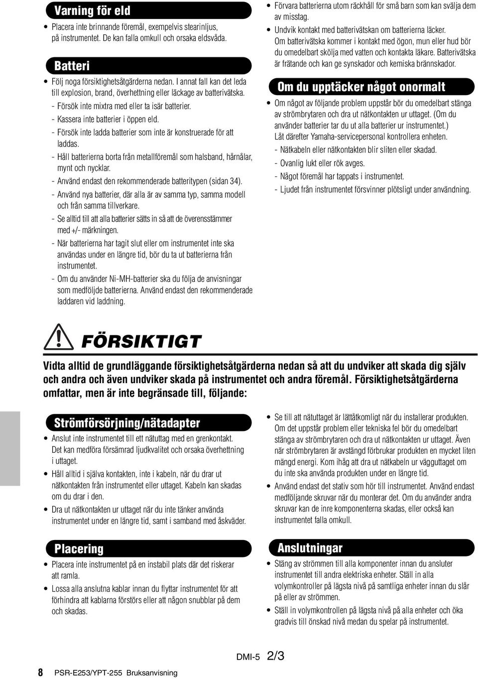 - Försök inte ladda batterier som inte är konstruerade för att laddas. - Håll batterierna borta från metallföremål som halsband, hårnålar, mynt och nycklar.