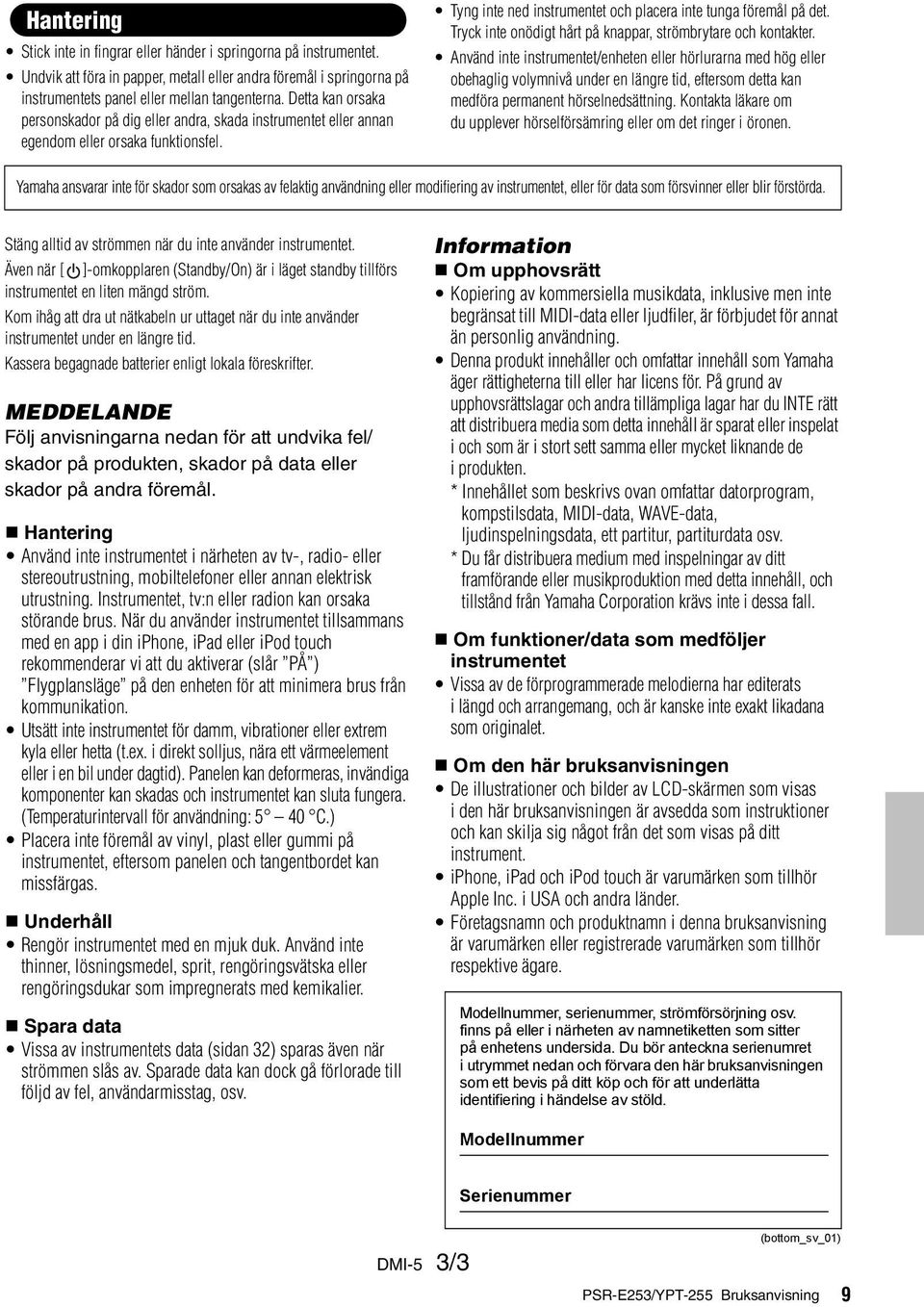 Tryck inte onödigt hårt på knappar, strömbrytare och kontakter.