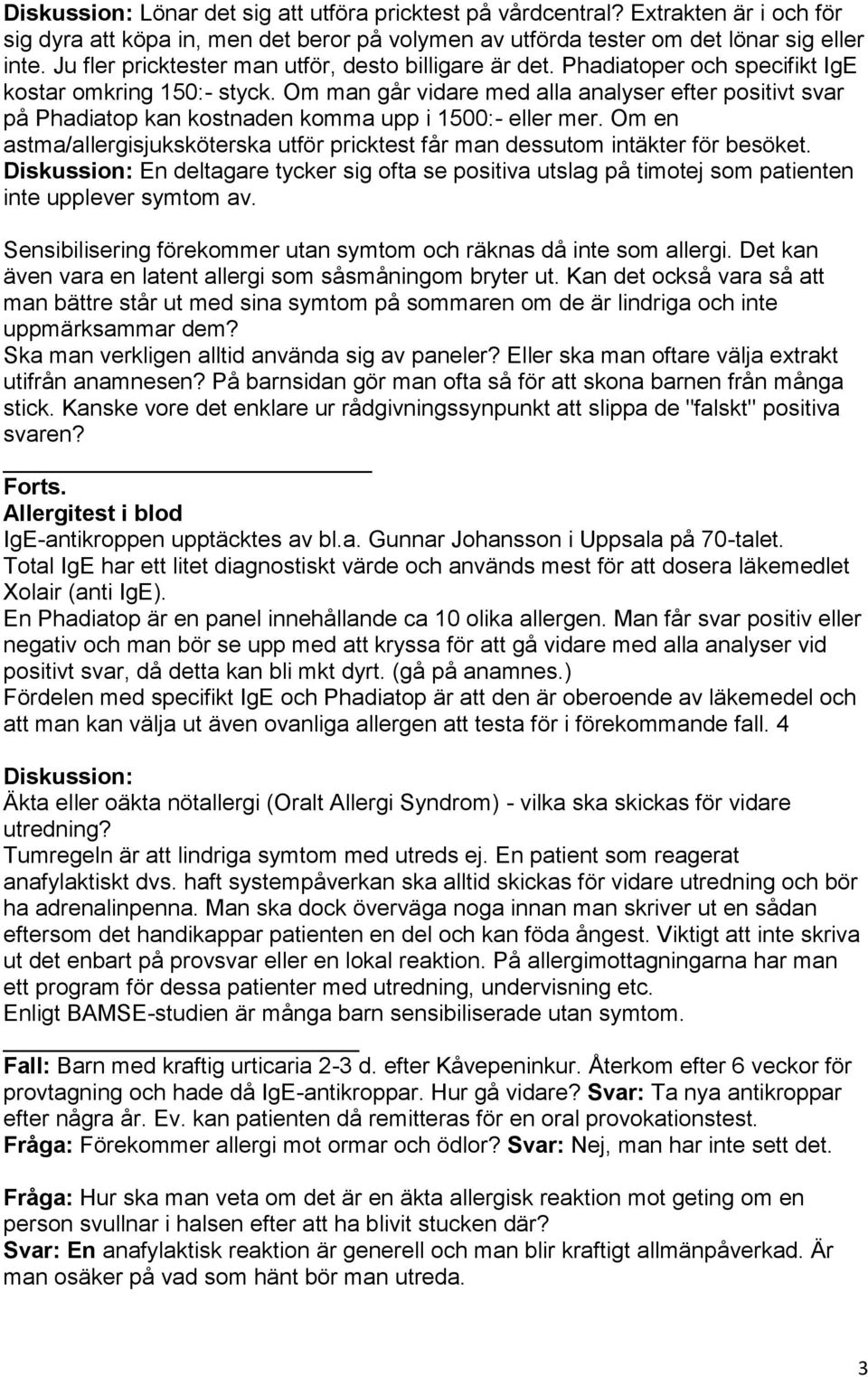 Om man går vidare med alla analyser efter positivt svar på Phadiatop kan kostnaden komma upp i 1500:- eller mer. Om en astma/allergisjuksköterska utför pricktest får man dessutom intäkter för besöket.