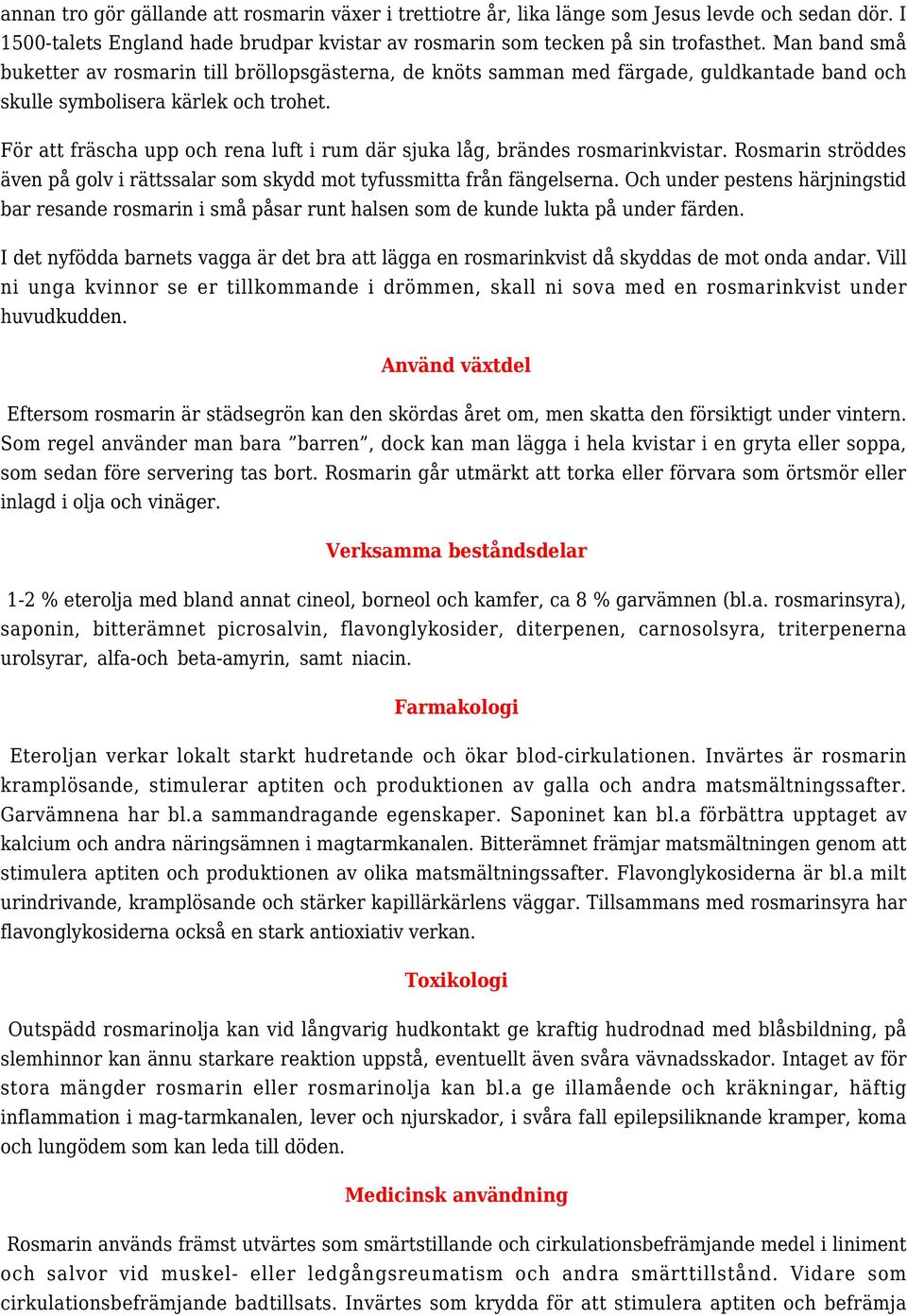 För att fräscha upp och rena luft i rum där sjuka låg, brändes rosmarinkvistar. Rosmarin ströddes även på golv i rättssalar som skydd mot tyfussmitta från fängelserna.