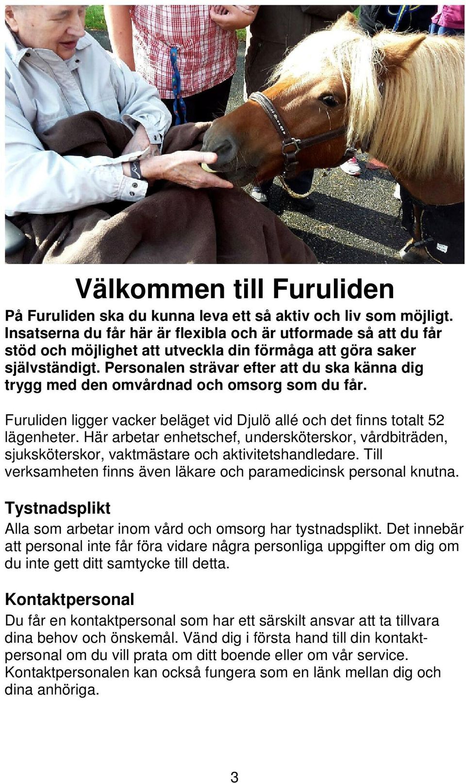 Personalen strävar efter att du ska känna dig trygg med den omvårdnad och omsorg som du får. Furuliden ligger vacker beläget vid Djulö allé och det finns totalt 52 lägenheter.