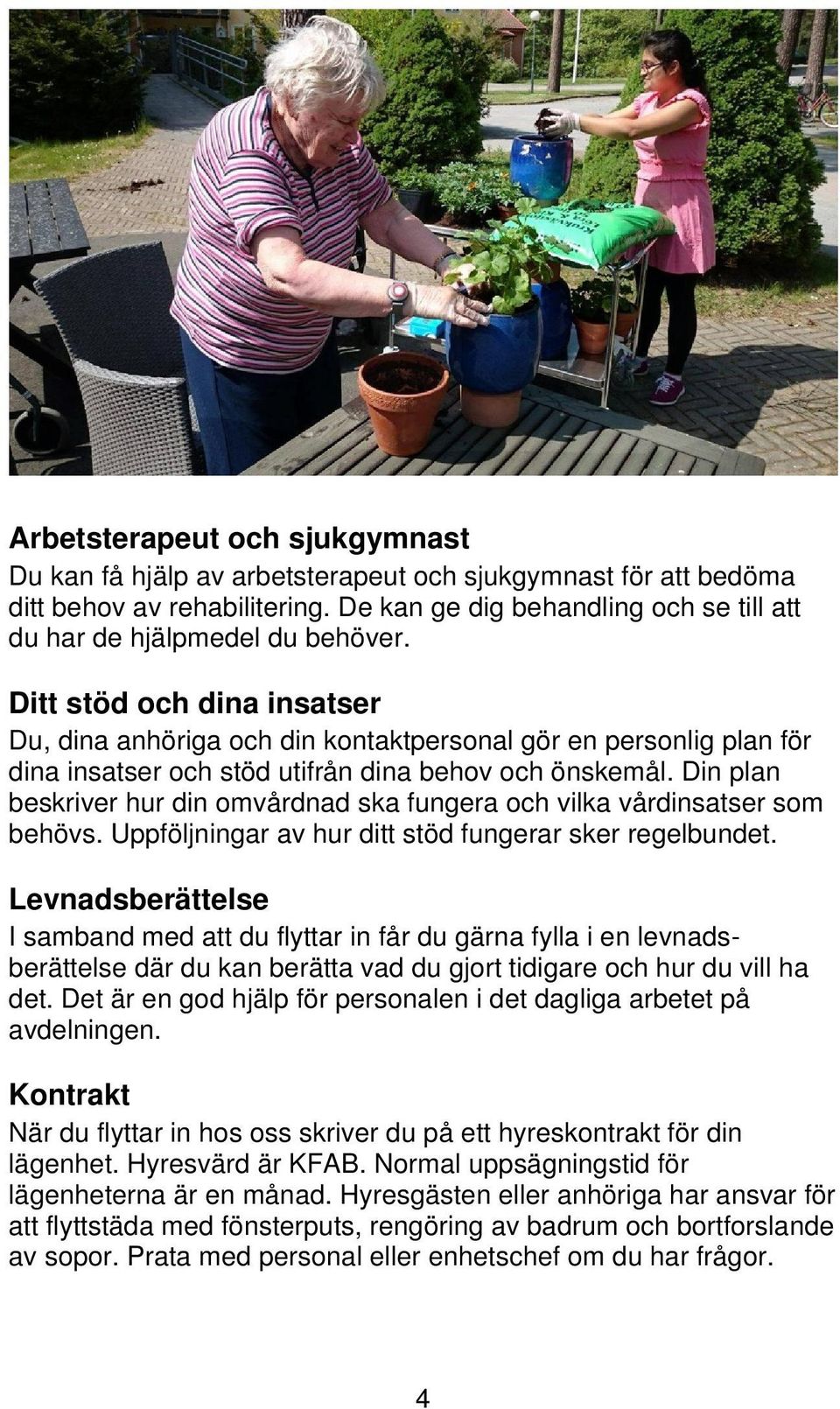 Din plan beskriver hur din omvårdnad ska fungera och vilka vårdinsatser som behövs. Uppföljningar av hur ditt stöd fungerar sker regelbundet.