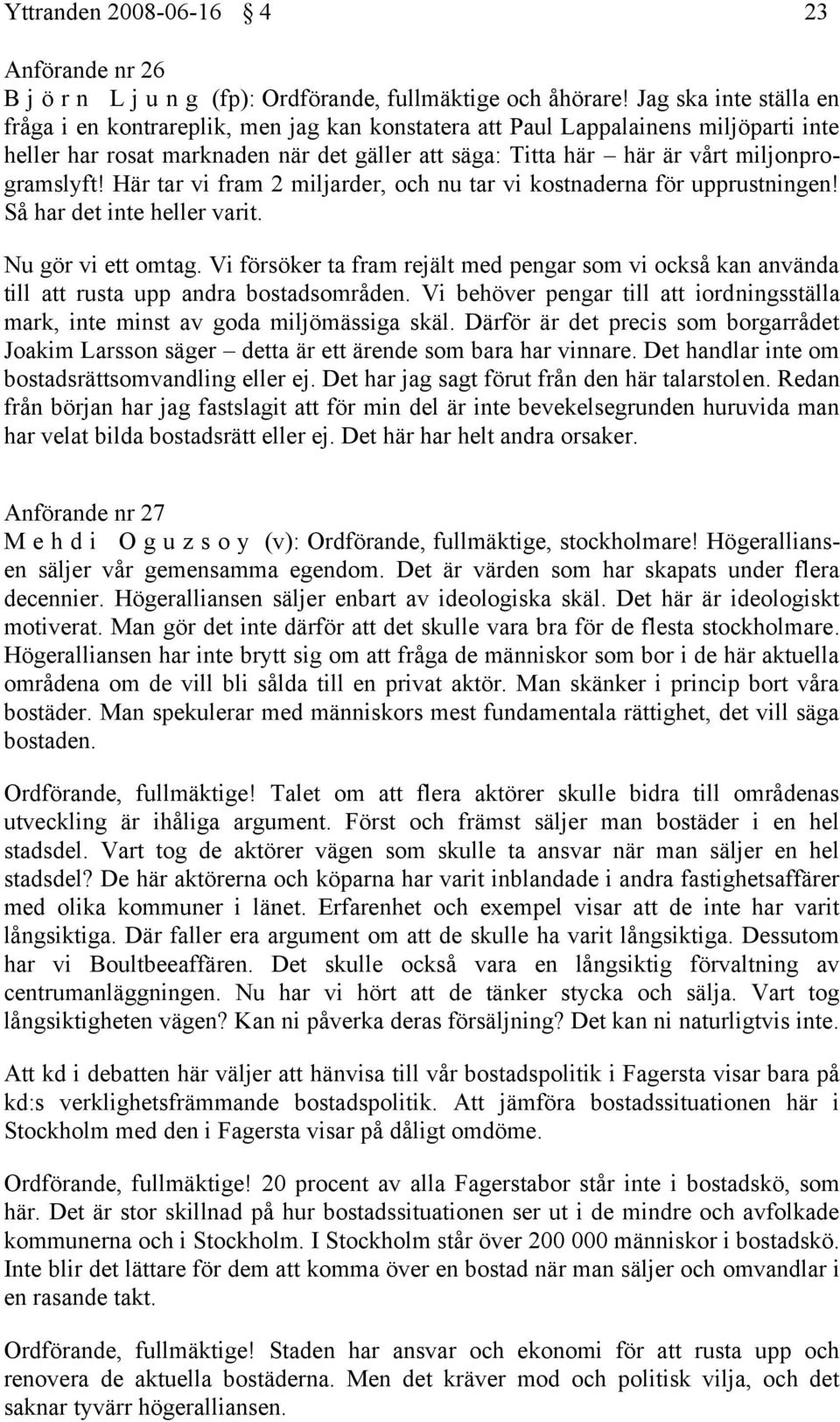 miljonprogramslyft! Här tar vi fram 2 miljarder, och nu tar vi kostnaderna för upprustningen! Så har det inte heller varit. Nu gör vi ett omtag.