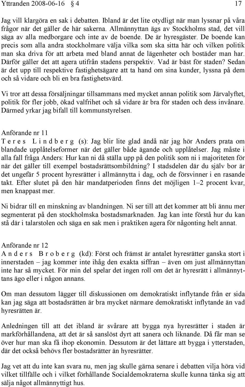 De boende kan precis som alla andra stockholmare välja vilka som ska sitta här och vilken politik man ska driva för att arbeta med bland annat de lägenheter och bostäder man har.