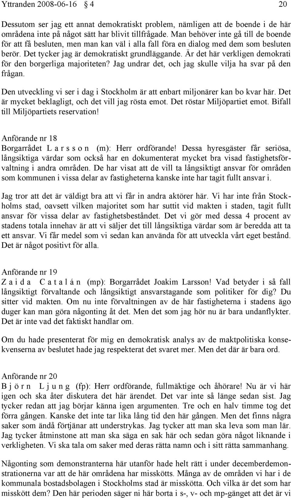 Är det här verkligen demokrati för den borgerliga majoriteten? Jag undrar det, och jag skulle vilja ha svar på den frågan.