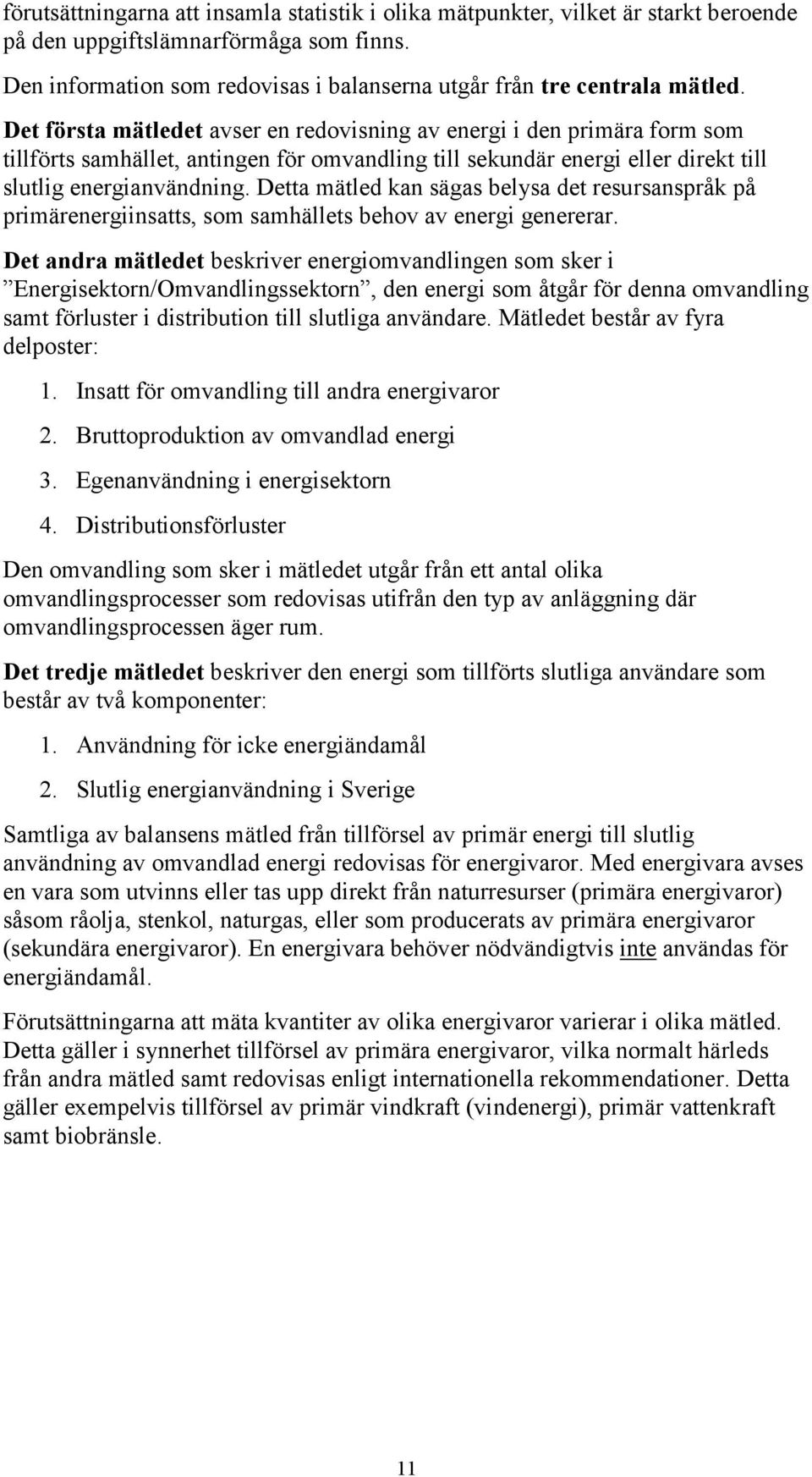 Detta mätled kan sägas belysa det resursanspråk på primärenergiinsatts, som samhällets behov av energi genererar.