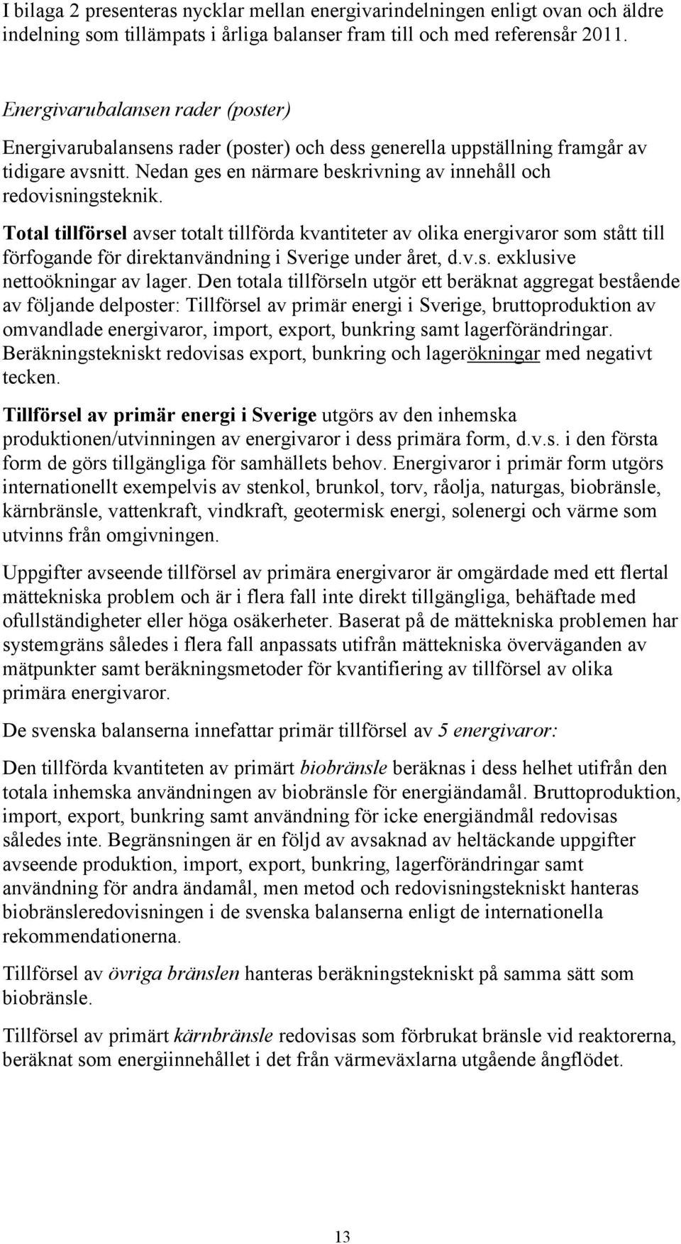 Total tillförsel avser totalt tillförda kvantiteter av olika energivaror som stått till förfogande för direktanvändning i Sverige under året, d.v.s. exklusive nettoökningar av lager.