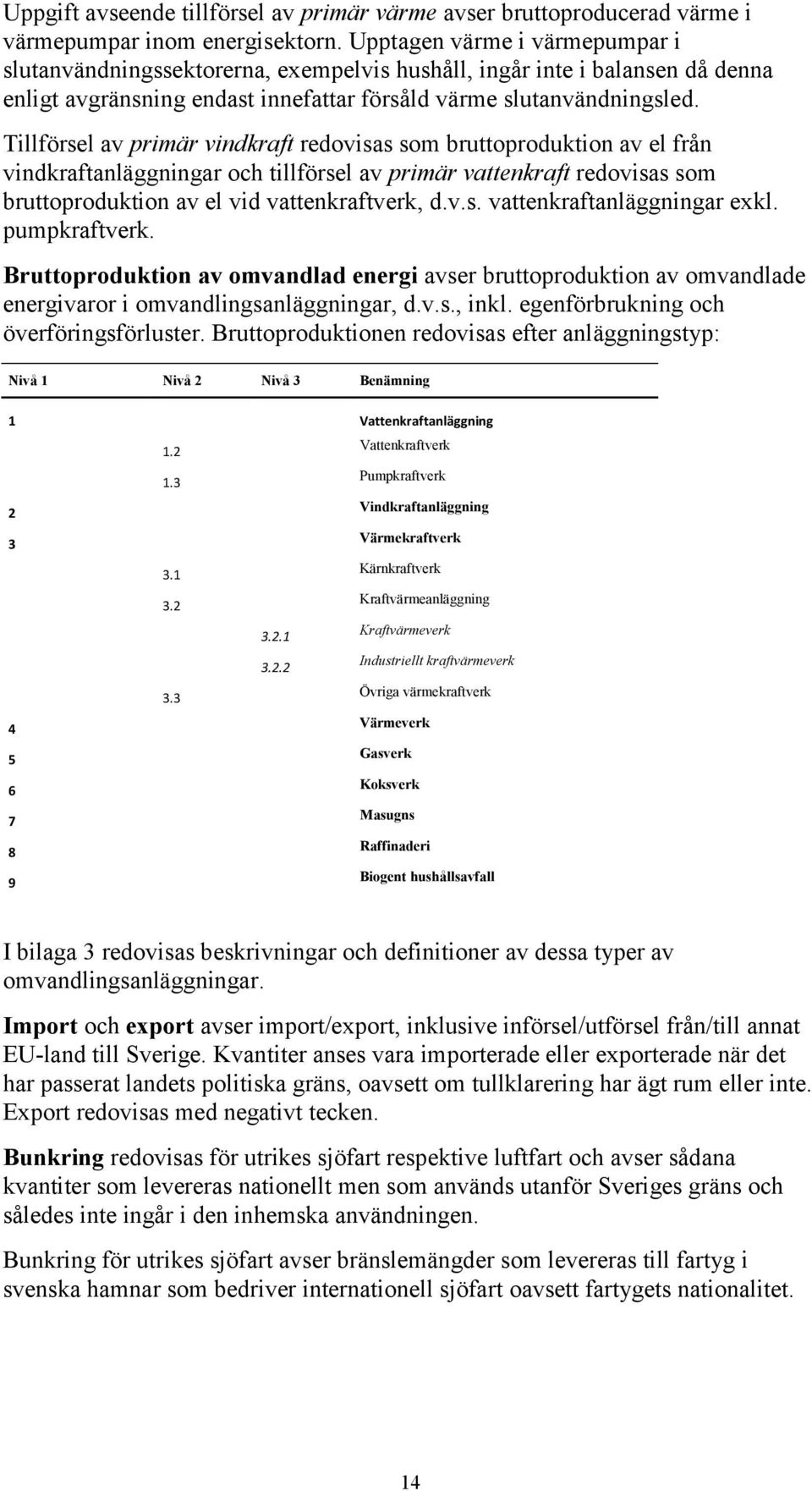 Tillförsel av primär vindkraft redovisas som bruttoproduktion av el från vindkraftanläggningar och tillförsel av primär vattenkraft redovisas som bruttoproduktion av el vid vattenkraftverk, d.v.s. vattenkraftanläggningar exkl.