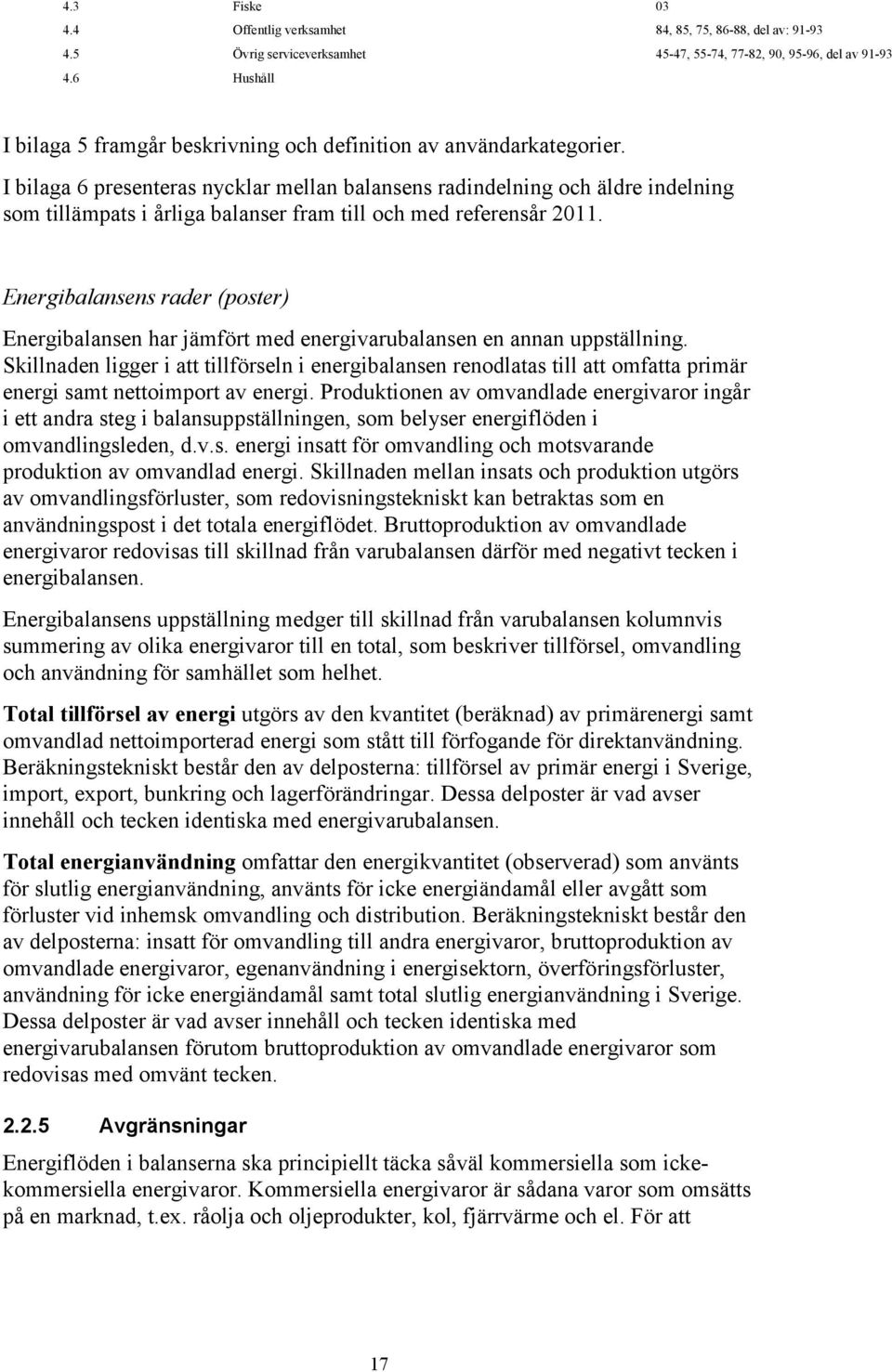 I bilaga 6 presenteras nycklar mellan balansens radindelning och äldre indelning som tillämpats i årliga balanser fram till och med referensår 2011.