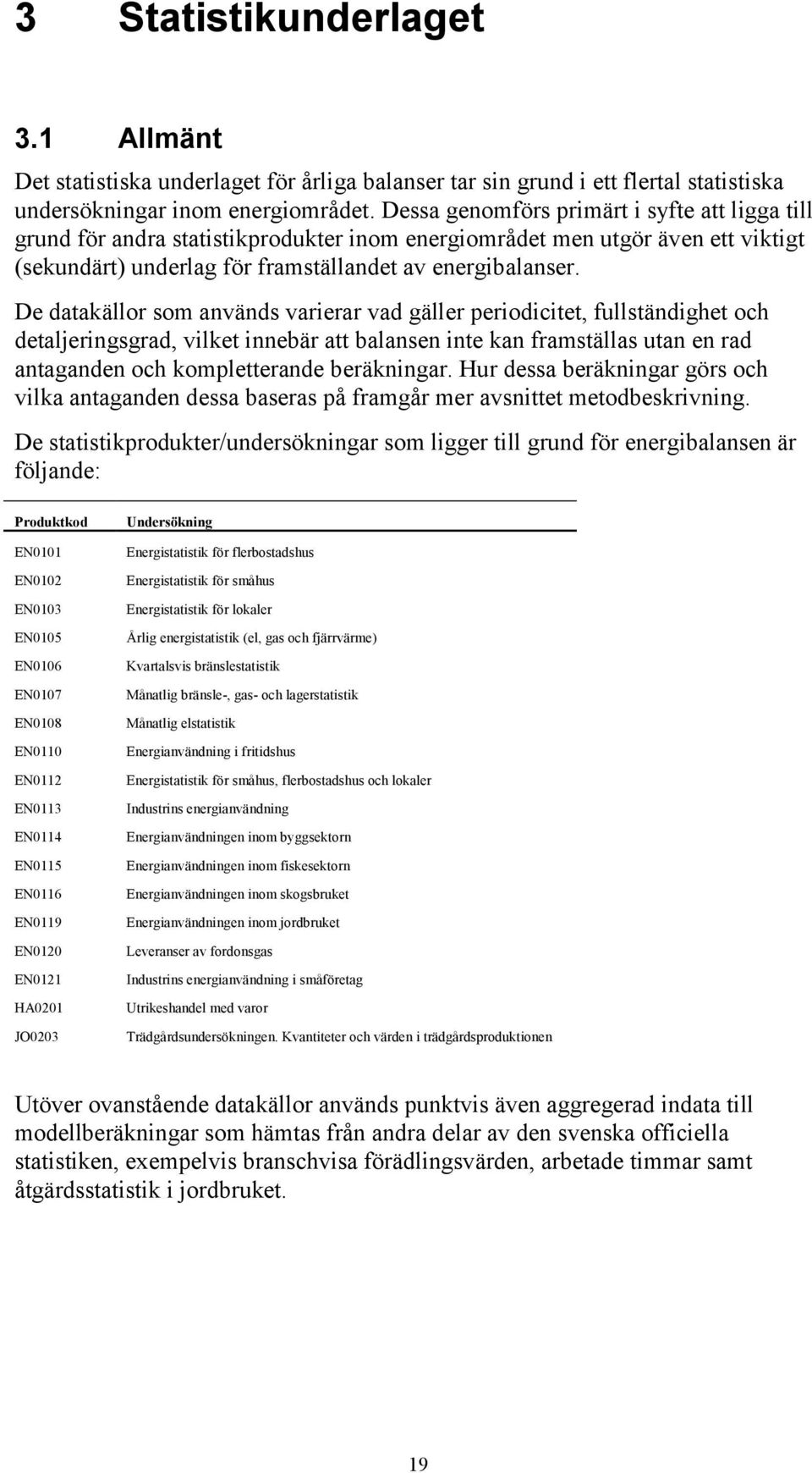 De datakällor som används varierar vad gäller periodicitet, fullständighet och detaljeringsgrad, vilket innebär att balansen inte kan framställas utan en rad antaganden och kompletterande beräkningar.