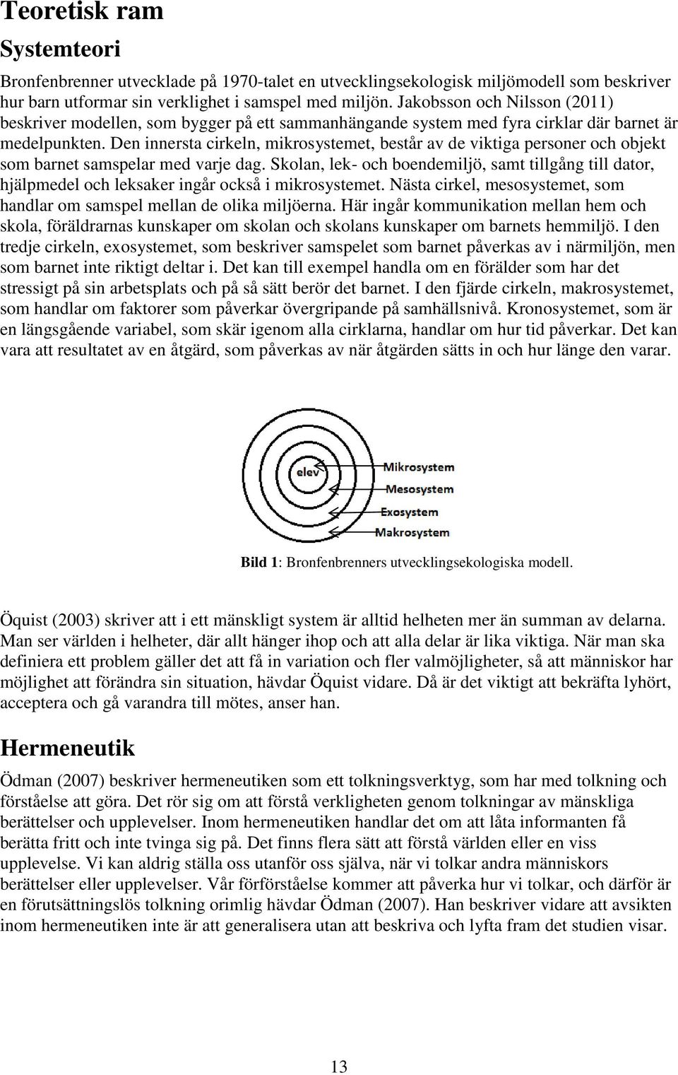 Den innersta cirkeln, mikrosystemet, består av de viktiga personer och objekt som barnet samspelar med varje dag.