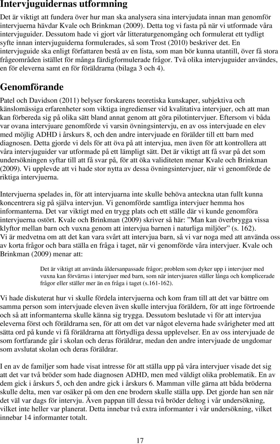 Dessutom hade vi gjort vår litteraturgenomgång och formulerat ett tydligt syfte innan intervjuguiderna formulerades, så som Trost (2010) beskriver det.