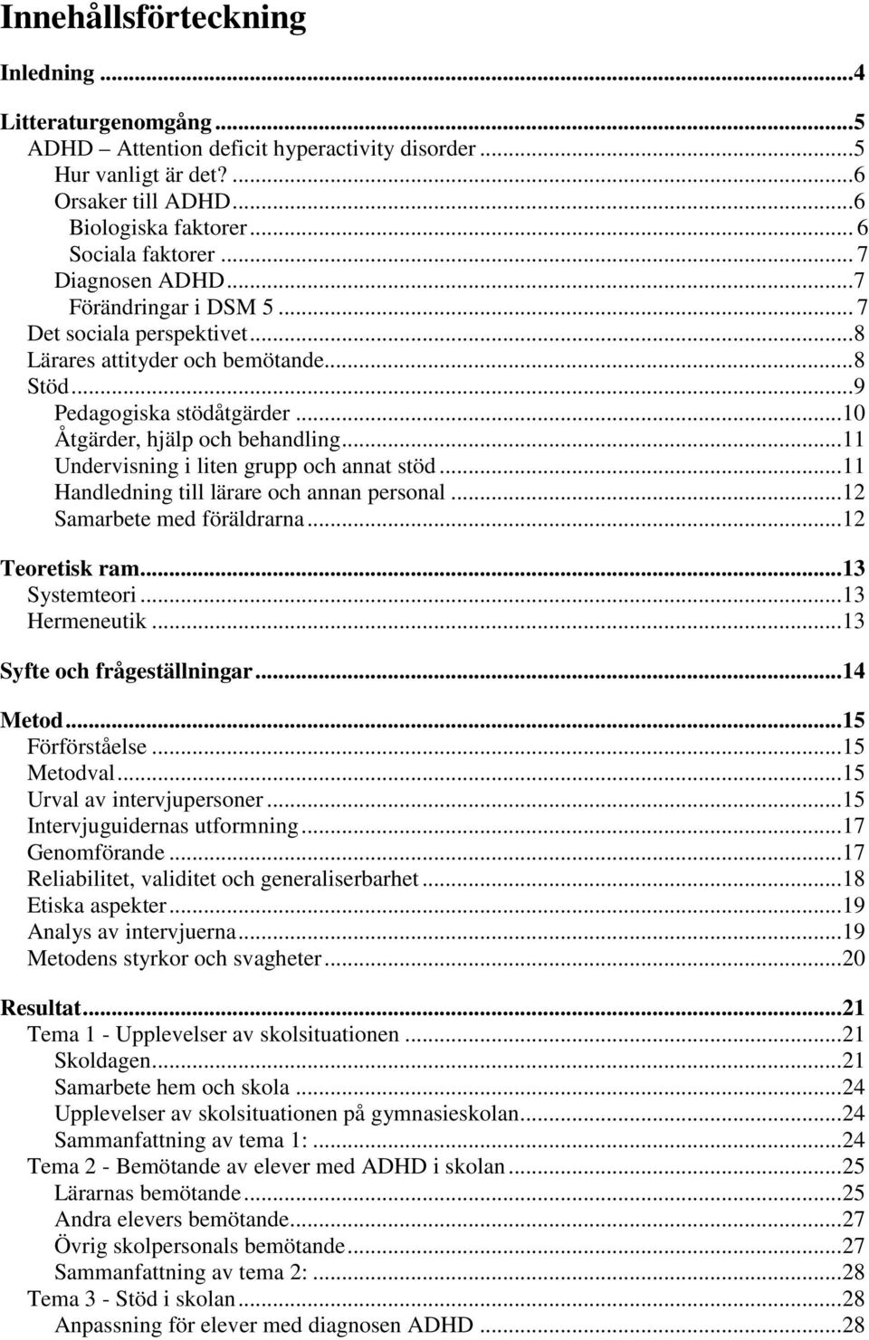 .. 11 Undervisning i liten grupp och annat stöd... 11 Handledning till lärare och annan personal... 12 Samarbete med föräldrarna... 12 Teoretisk ram... 13 Systemteori... 13 Hermeneutik.