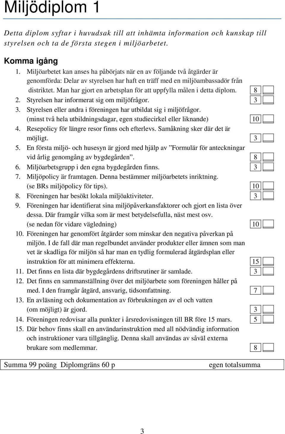 Man har gjort en arbetsplan för att uppfylla målen i detta diplom. 8 2. Styrelsen har informerat sig om miljöfrågor. 3 3. Styrelsen eller andra i föreningen har utbildat sig i miljöfrågor.