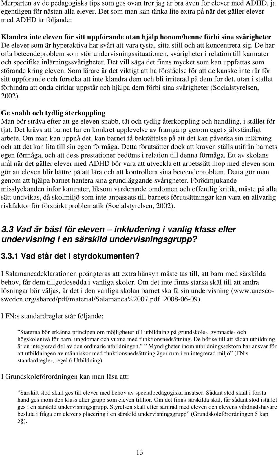 svårt att vara tysta, sitta still och att koncentrera sig. De har ofta beteendeproblem som stör undervisningssituationen, svårigheter i relation till kamrater och specifika inlärningssvårigheter.