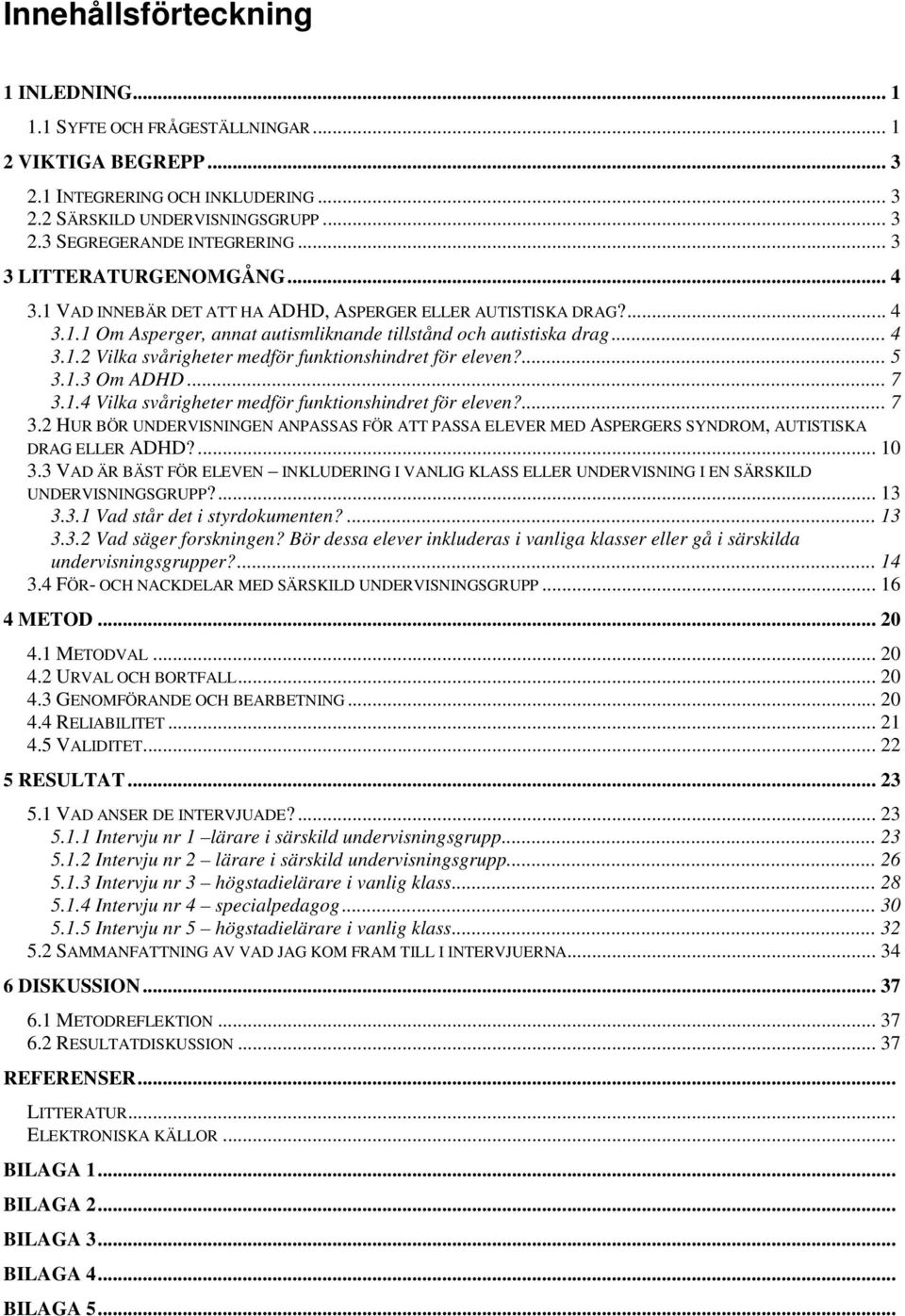 ... 5 3.1.3 Om ADHD... 7 3.1.4 Vilka svårigheter medför funktionshindret för eleven?... 7 3.2 HUR BÖR UNDERVISNINGEN ANPASSAS FÖR ATT PASSA ELEVER MED ASPERGERS SYNDROM, AUTISTISKA DRAG ELLER ADHD?