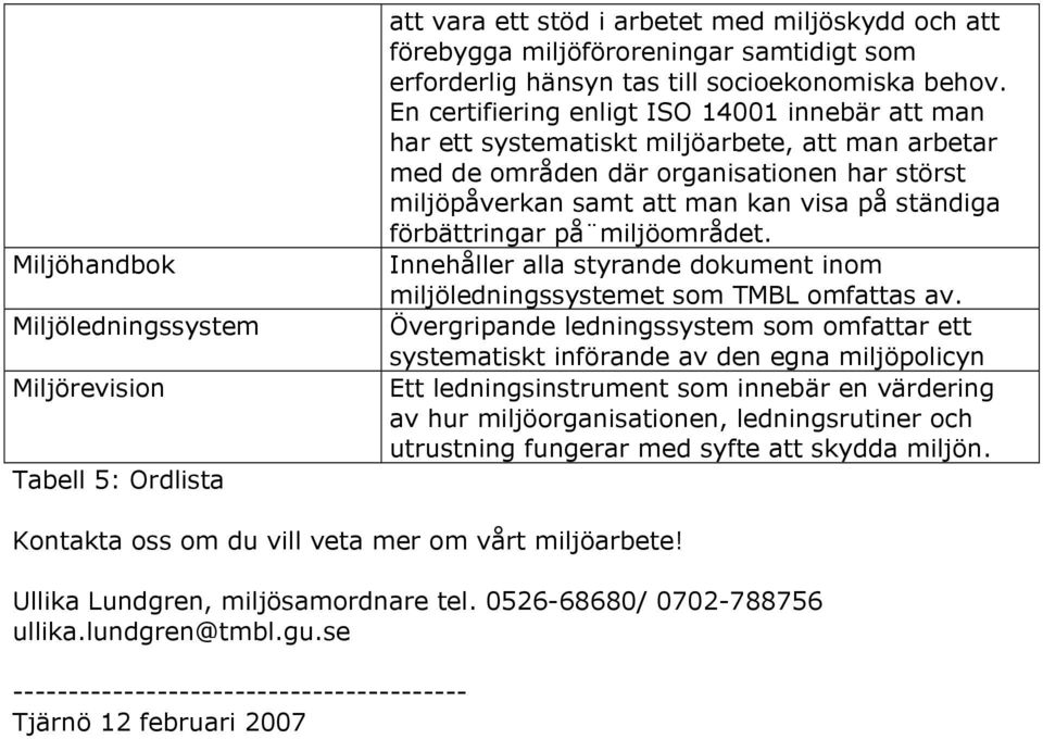 En certifiering enligt ISO 14001 innebär att man har ett systematiskt miljöarbete, att man arbetar med de områden där organisationen har störst miljöpåverkan samt att man kan visa på ständiga