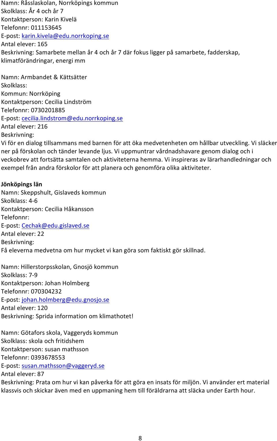 Lindström Telefonnr: 0730201885 E-post: cecilia.lindstrom@edu.norrkoping.se Antal elever: 216 Vi för en dialog tillsammans med barnen för att öka medvetenheten om hållbar utveckling.